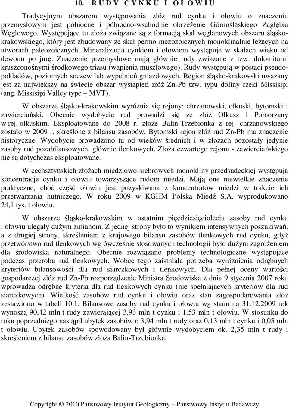 Mineralizacja cynkiem i ołowiem występuje w skałach wieku od dewonu po jurę. Znaczenie przemysłowe mają głównie rudy związane z tzw. dolomitami kruszconośnymi środkowego triasu (wapienia muszlowego).