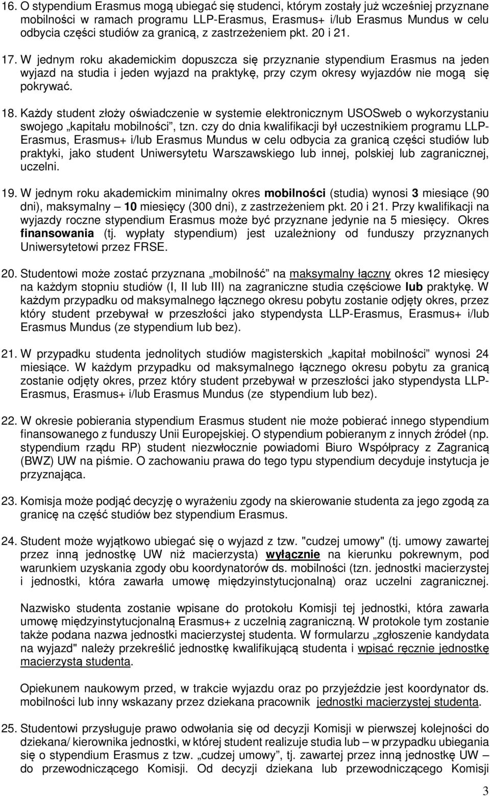 W jednym roku akademickim dopuszcza się przyznanie stypendium Erasmus na jeden wyjazd na studia i jeden wyjazd na praktykę, przy czym okresy wyjazdów nie mogą się pokrywać. 18.