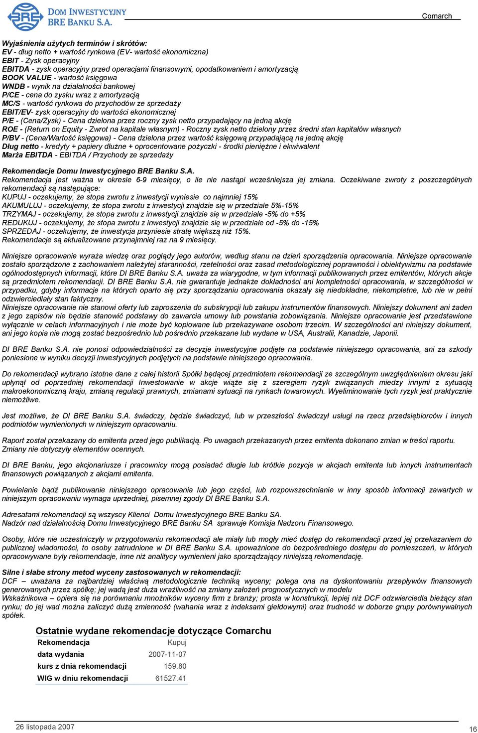 wartości ekonomicznej P/E - (Cena/Zysk) - Cena dzielona przez roczny zysk netto przypadający na jedną akcję ROE - (Return on Equity - Zwrot na kapitale własnym) - Roczny zysk netto dzielony przez