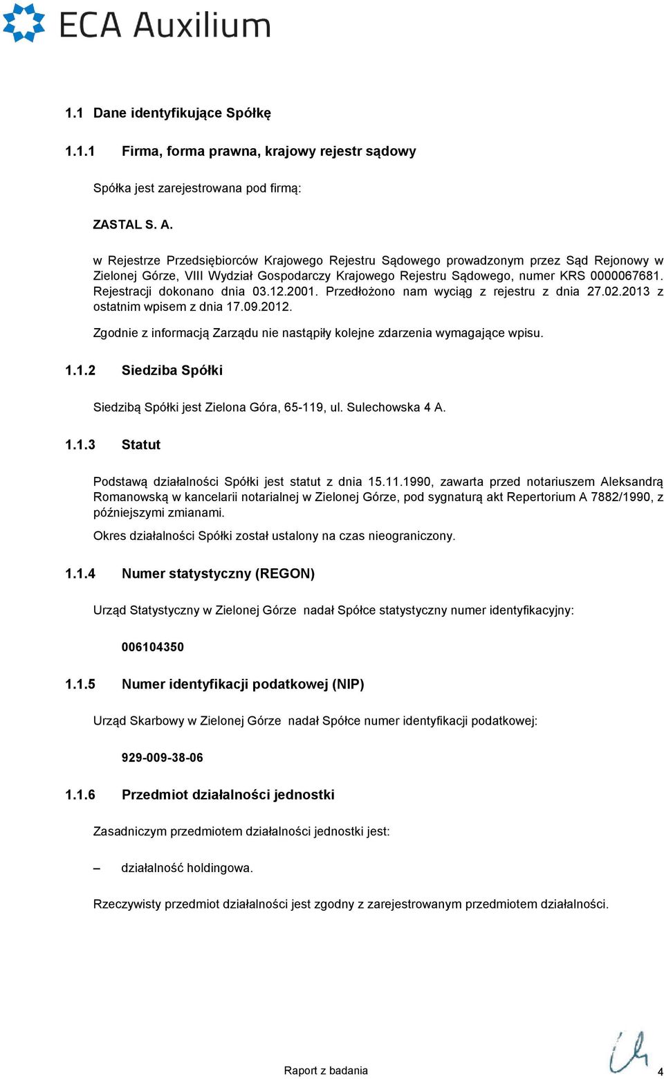 Rejestracji dokonano dnia 03.12.2001. Przedłożono nam wyciąg z rejestru z dnia 27.02.2013 z ostatnim wpisem z dnia 17.09.2012.