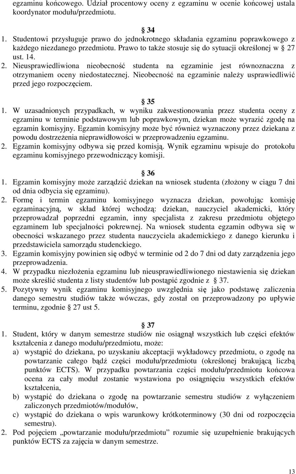 ust. 14. 2. Nieusprawiedliwiona nieobecność studenta na egzaminie jest równoznaczna z otrzymaniem oceny niedostatecznej. Nieobecność na egzaminie należy usprawiedliwić przed jego rozpoczęciem. 35 1.