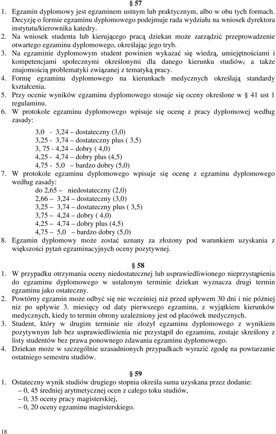 Na egzaminie dyplomowym student powinien wykazać się wiedzą, umiejętnościami i kompetencjami społecznymi określonymi dla danego kierunku studiów, a także znajomością problematyki związanej z tematyką