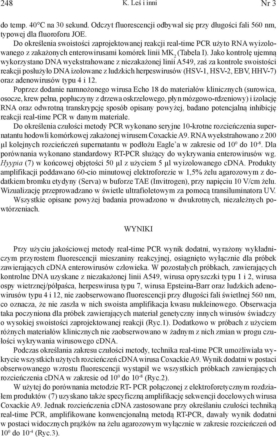 Jako kontrolę ujemną wykorzystano DNA wyekstrahowane z niezakażonej linii A549, zaś za kontrole swoistości reakcji posłużyło DNA izolowane z ludzkich herpeswirusów (HSV-1, HSV-2, EBV, HHV-7) oraz