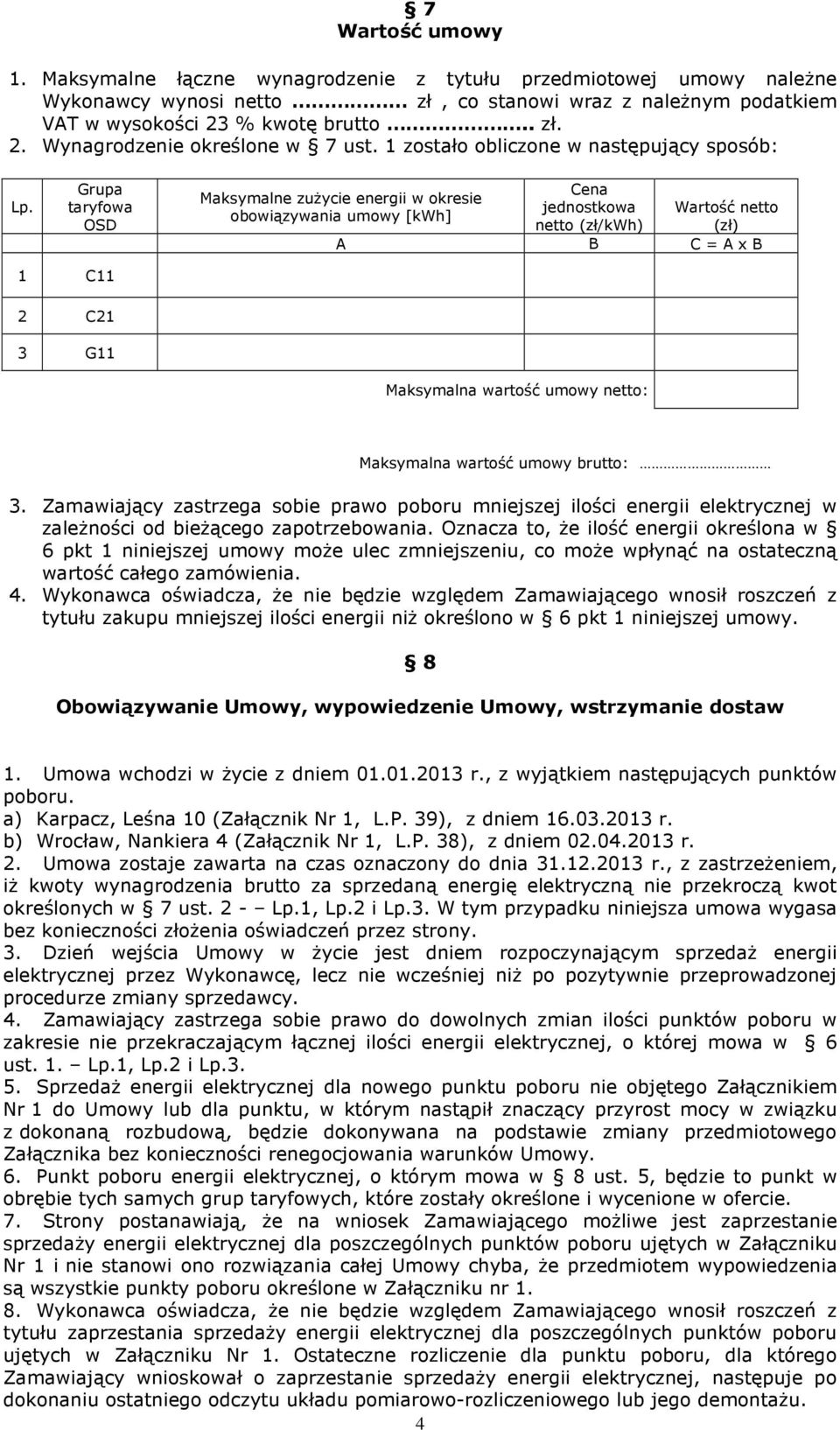 Grupa taryfowa OSD Maksymalne zuŝycie energii w okresie obowiązywania umowy [kwh] Cena jednostkowa netto (zł/kwh) Wartość netto (zł) A B C = A x B 1 C11 2 C21 3 G11 Maksymalna wartość umowy netto: