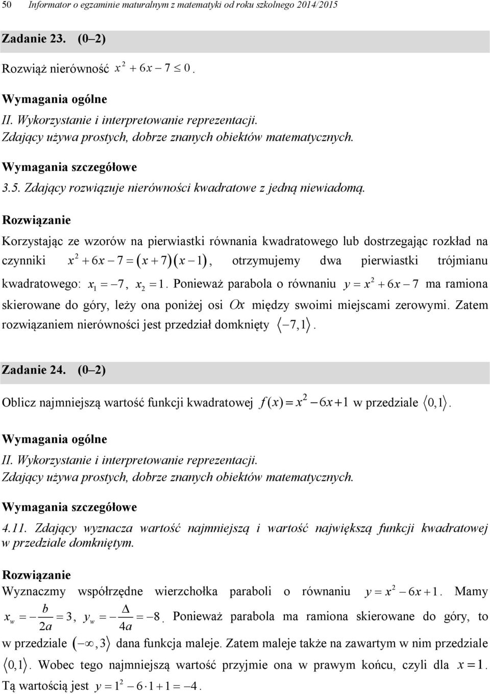 Ponieważ parabola o równaniu y x x 6 7 ma ramiona skierowane do góry, leży ona poniżej osi Ox między swoimi miejscami zerowymi. Zatem rozwiązaniem nierówności jest przedział domknięty 7,. Zadanie.