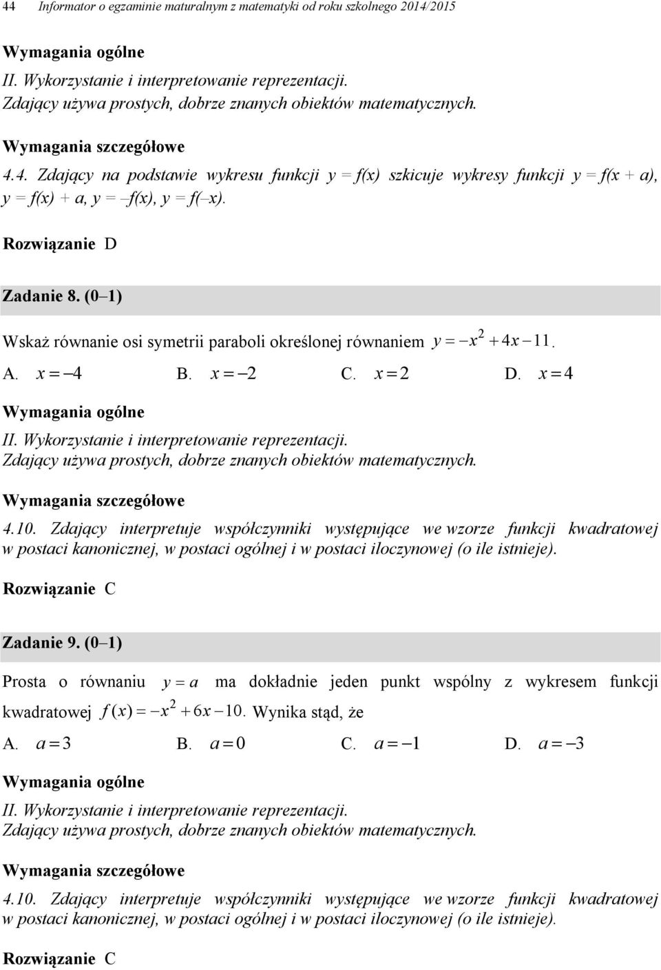 C Zadanie 9. (0 ) Prosta o równaniu y a ma dokładnie jeden punkt wspólny z wykresem funkcji kwadratowej f ( x) x 6x 0. Wynika stąd, że A. a B. a 0 C. a D. a.0. Zdający interpretuje współczynniki występujące we wzorze funkcji kwadratowej w postaci kanonicznej, w postaci ogólnej i w postaci iloczynowej (o ile istnieje).