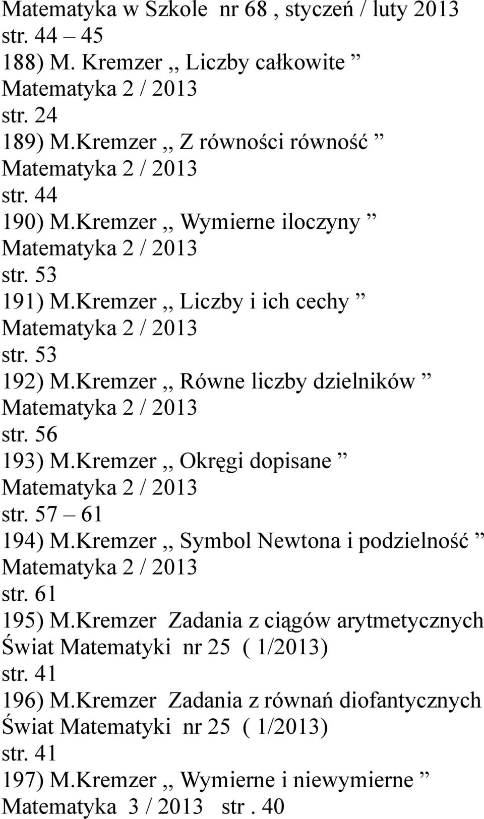 56 193) M.Kremzer,, Okręgi dopisane Matematyka 2 / 2013 str. 57 61 194) M.Kremzer,, Symbol Newtona i podzielność Matematyka 2 / 2013 str. 61 195) M.