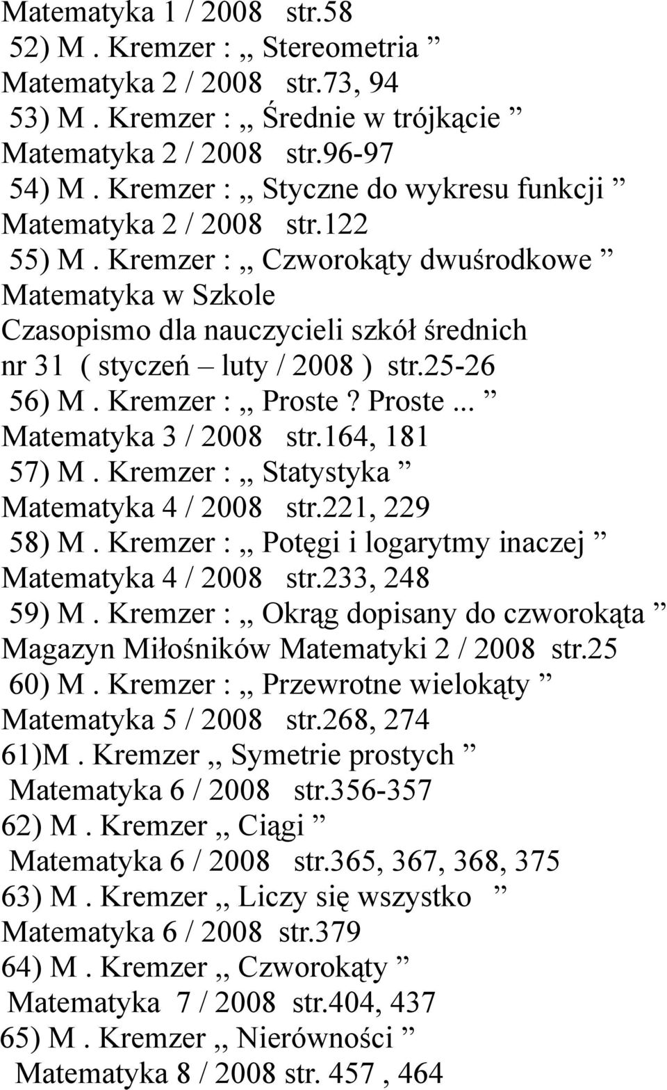 Kremzer :,, Proste? Proste... Matematyka 3 / 2008 str.164, 181 57) M. Kremzer :,, Statystyka Matematyka 4 / 2008 str.221, 229 58) M. Kremzer :,, Potęgi i logarytmy inaczej Matematyka 4 / 2008 str.