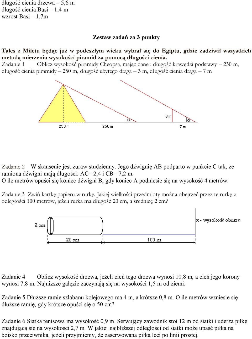 Zadanie 1 Oblicz wysokość piramidy Cheopsa, mając dane : długość krawędzi podstawy 230 m, długość cienia piramidy 250 m, długość użytego drąga 3 m, długość cienia drąga 7 m Zadanie 2 W skansenie jest