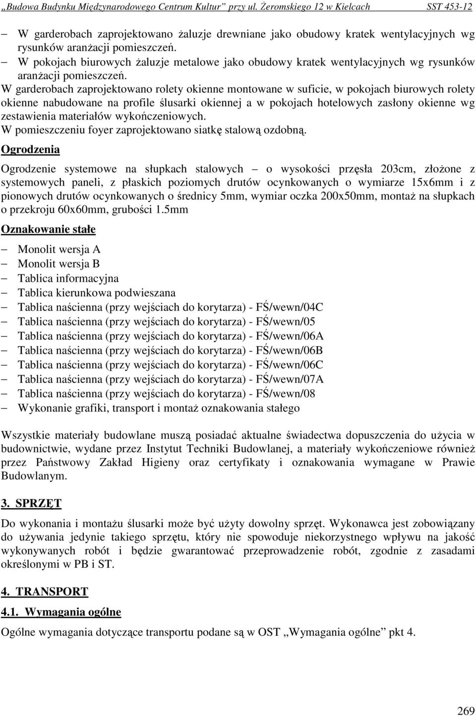 W garderobach zaprojektowano rolety okienne montowane w suficie, w pokojach biurowych rolety okienne nabudowane na profile ślusarki okiennej a w pokojach hotelowych zasłony okienne wg zestawienia