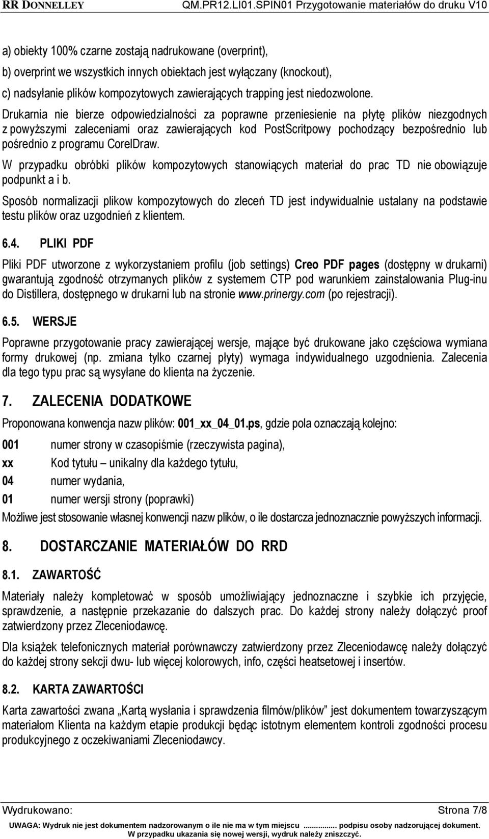 Drukarnia nie bierze odpowiedzialności za poprawne przeniesienie na płytę plików niezgodnych z powyższymi zaleceniami oraz zawierających kod PostScritpowy pochodzący bezpośrednio lub pośrednio z
