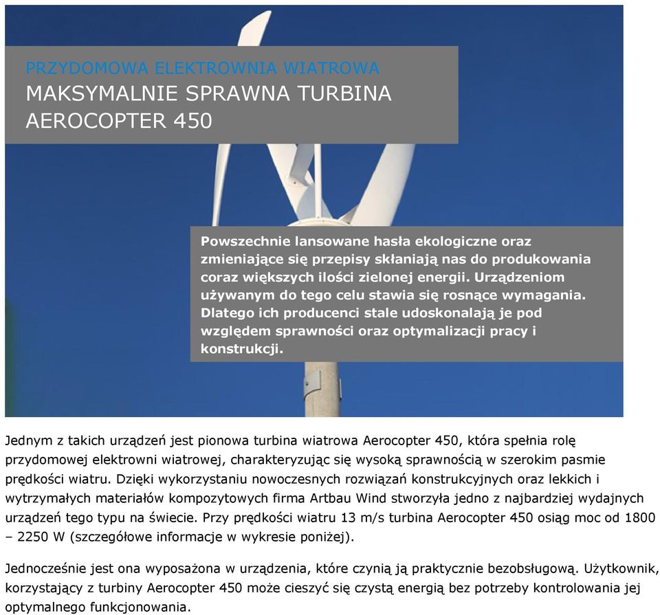 Jednym z takich urządzeń jest pionowa turbina wiatrowa Aerocopter 450, która spełnia rolę przydomowej elektrowni wiatrowej, charakteryzując się wysoką sprawnością w szerokim pasmie prędkości wiatru.