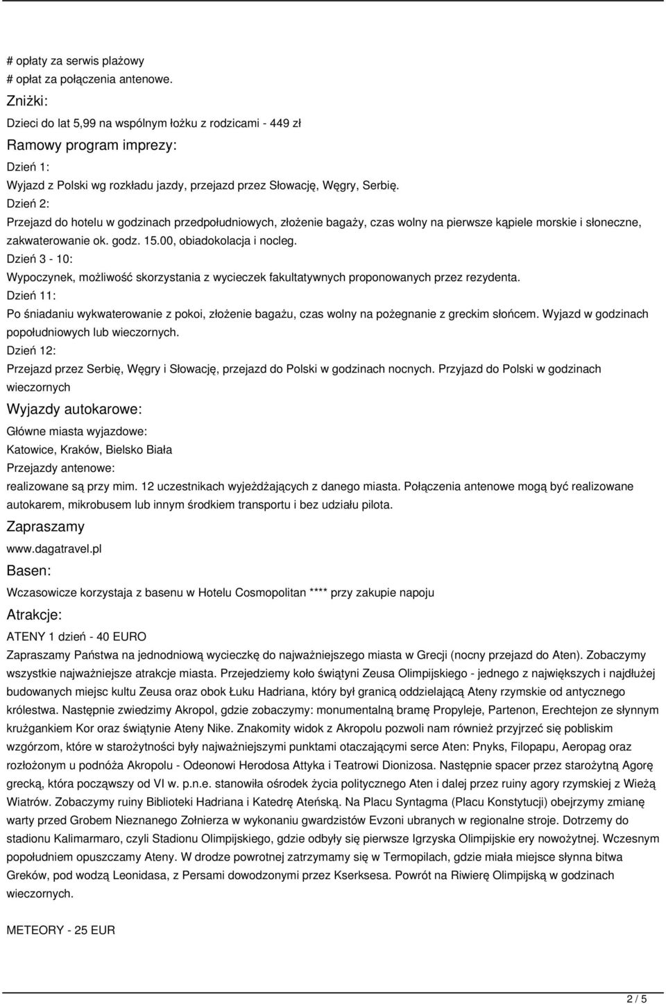 Dzień 2: Przejazd do hotelu w godzinach przedpołudniowych, złożenie bagaży, czas wolny na pierwsze kąpiele morskie i słoneczne, zakwaterowanie ok. godz. 15.00, obiadokolacja i nocleg.