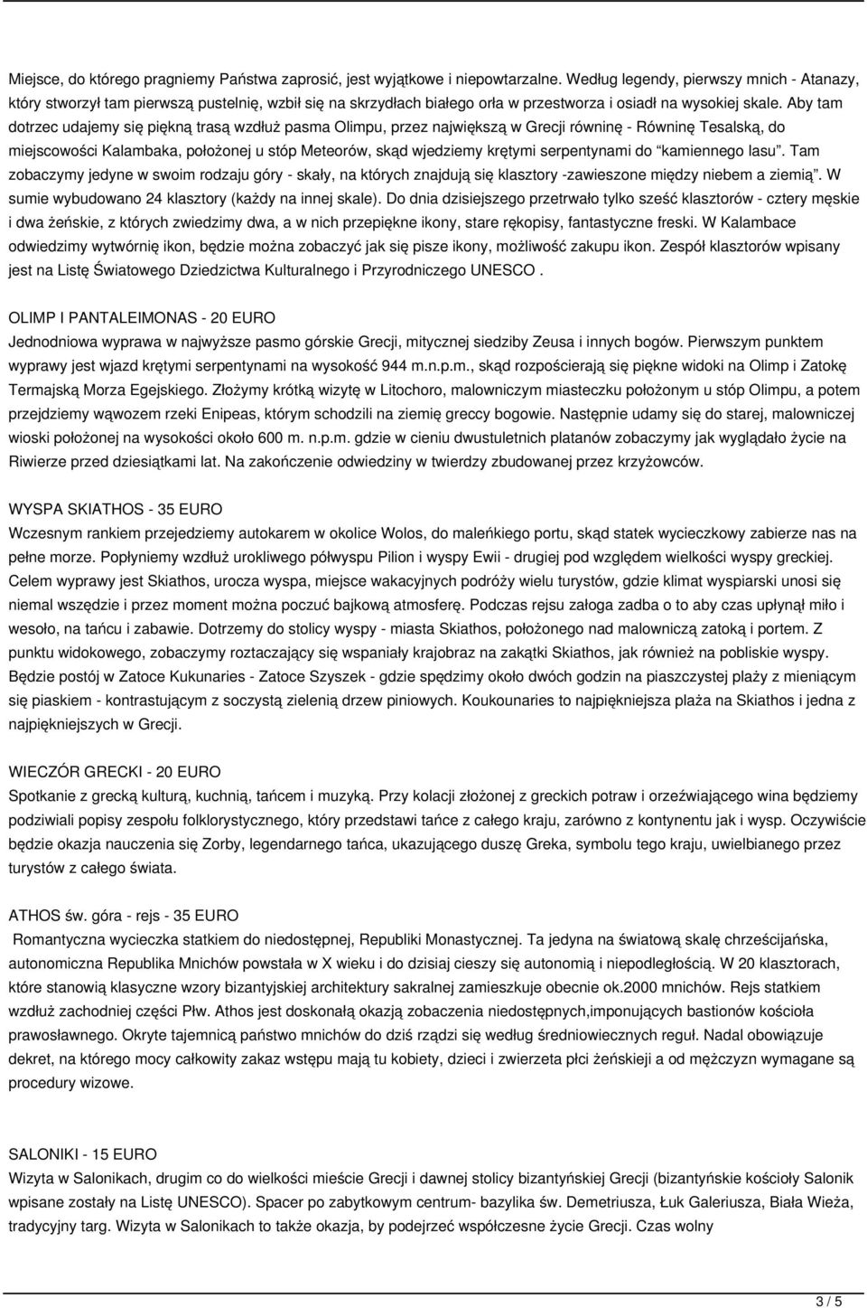 Aby tam dotrzec udajemy się piękną trasą wzdłuż pasma Olimpu, przez największą w Grecji równinę - Równinę Tesalską, do miejscowości Kalambaka, położonej u stóp Meteorów, skąd wjedziemy krętymi