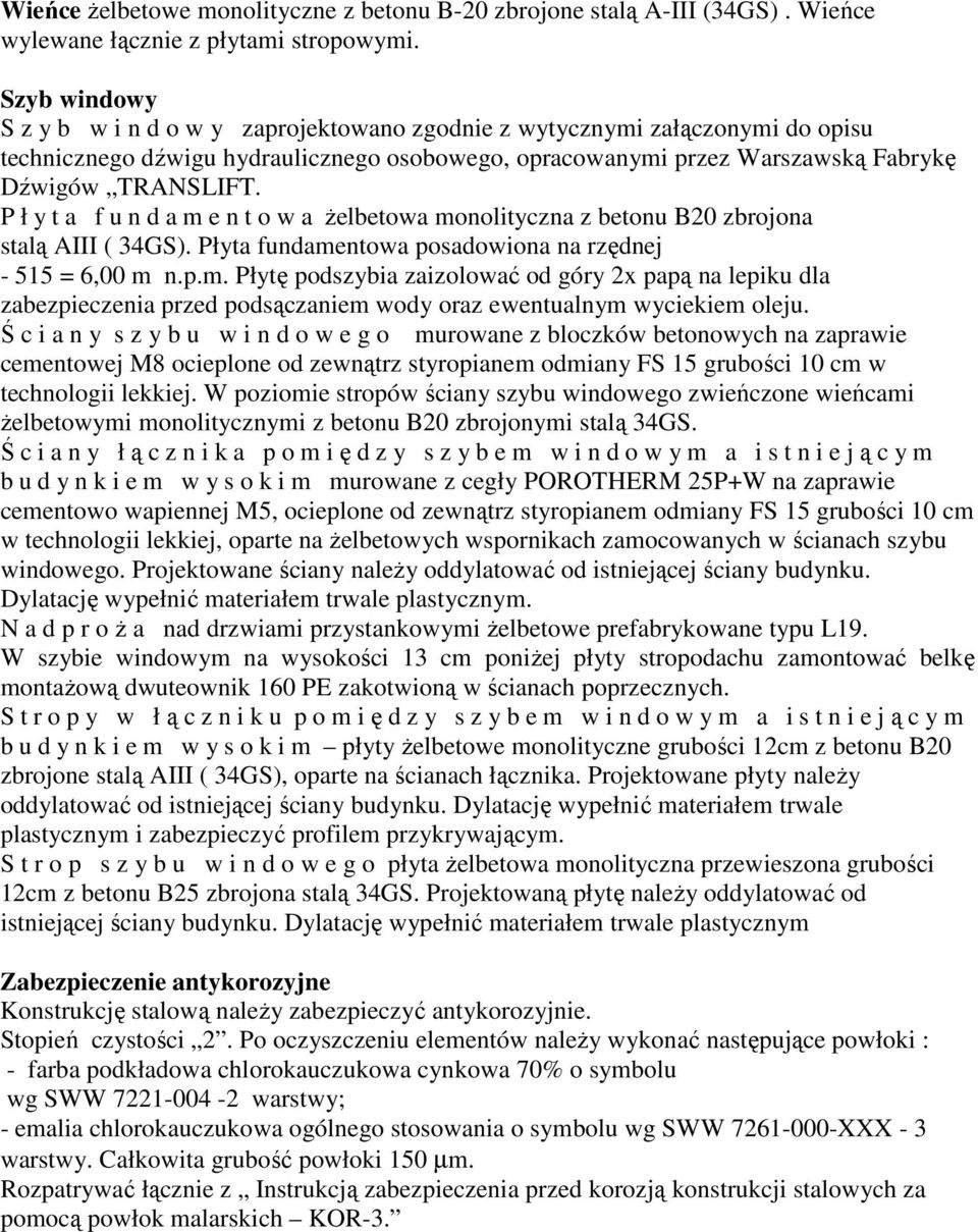 P ł y t a f u n d a m e n t o w a Ŝelbetowa monolityczna z betonu B20 zbrojona stalą AIII ( 34GS). Płyta fundamentowa posadowiona na rzędnej - 515 = 6,00 m n.p.m. Płytę podszybia zaizolować od góry 2x papą na lepiku dla zabezpieczenia przed podsączaniem wody oraz ewentualnym wyciekiem oleju.