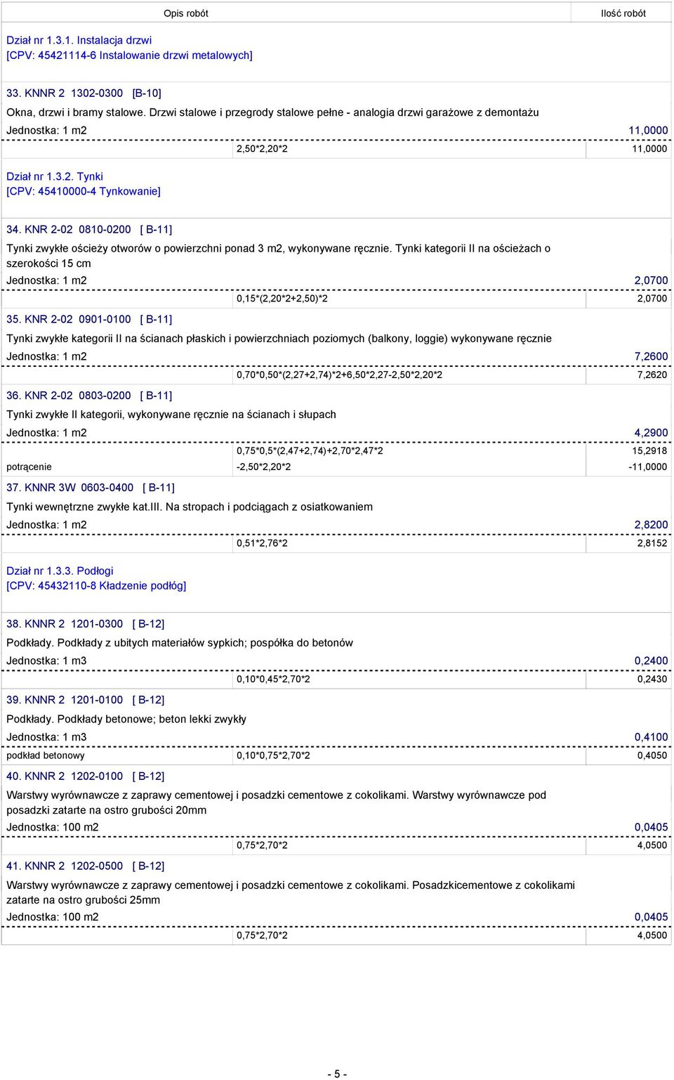 KNR 2-02 0810-0200 [ B-11] Tynki zwykłe ościeży otworów o powierzchni ponad 3 m2, wykonywane ręcznie. Tynki kategorii II na ościeżach o szerokości 15 cm Jednostka: 1 m2 2,0700 35.