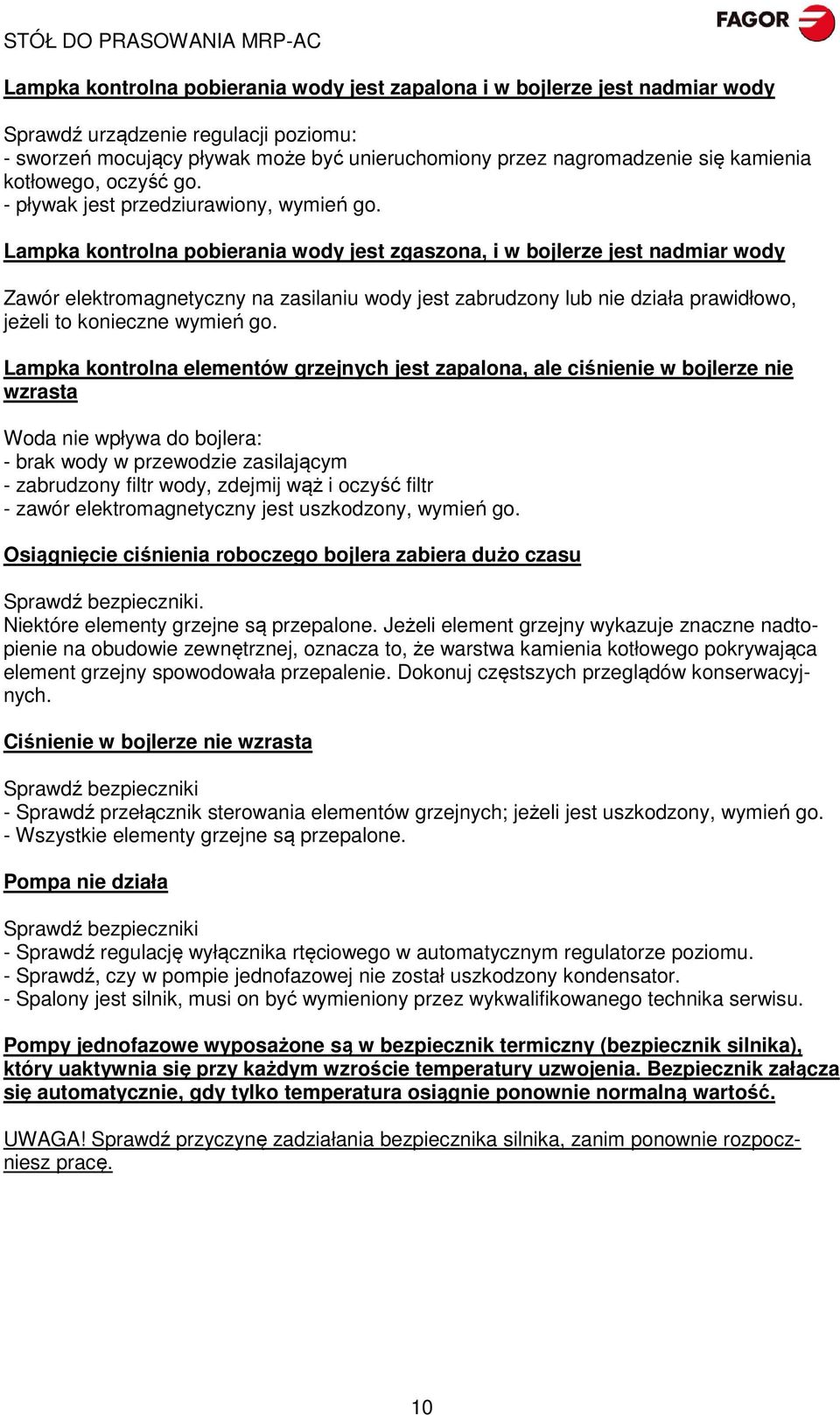 Lampka kontrolna pobierania wody jest zgaszona, i w bojlerze jest nadmiar wody Zawór elektromagnetyczny na zasilaniu wody jest zabrudzony lub nie działa prawidłowo, jeżeli to konieczne wymień go.