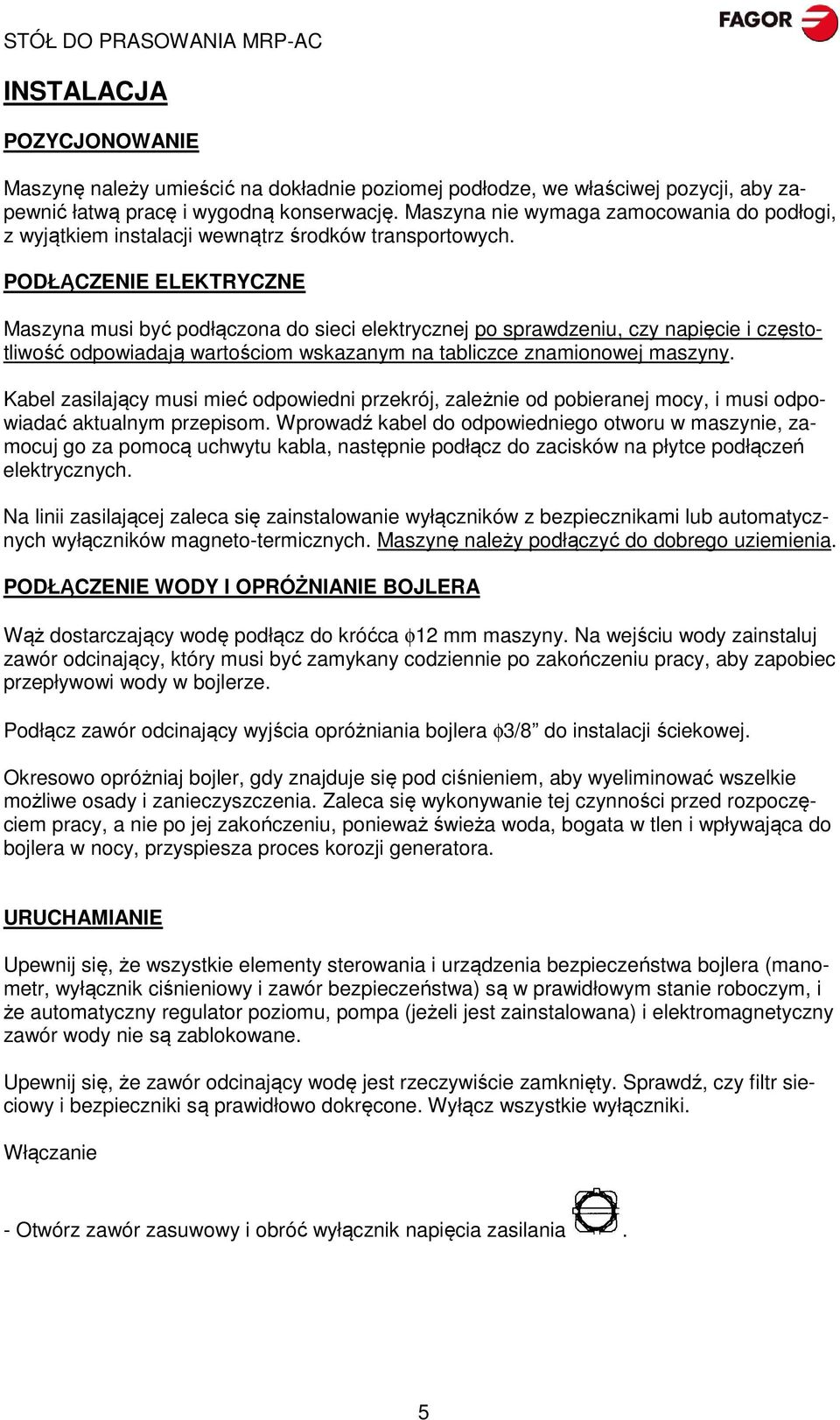 PODŁĄCZENIE ELEKTRYCZNE Maszyna musi być podłączona do sieci elektrycznej po sprawdzeniu, czy napięcie i częstotliwość odpowiadają wartościom wskazanym na tabliczce znamionowej maszyny.
