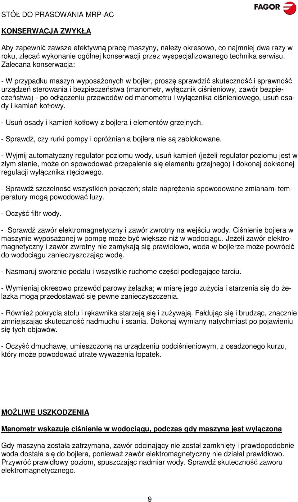 - po odłączeniu przewodów od manometru i wyłącznika ciśnieniowego, usuń osady i kamień kotłowy. - Usuń osady i kamień kotłowy z bojlera i elementów grzejnych.