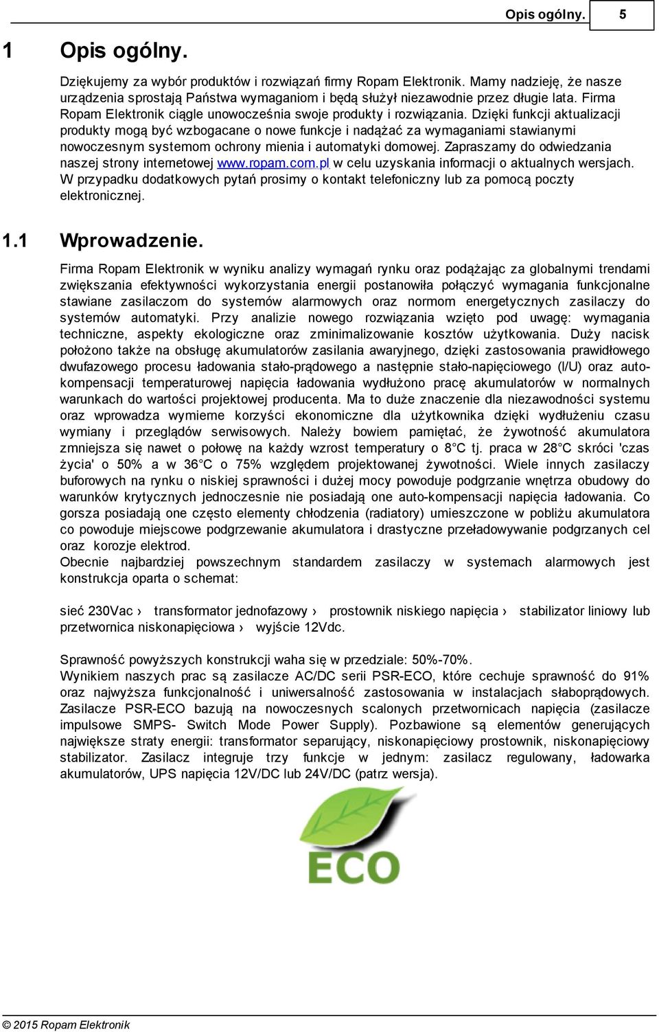 Dzięki funkcji aktualizacji produkty mogą być wzbogacane o nowe funkcje i nadążać za wymaganiami stawianymi nowoczesnym systemom ochrony mienia i automatyki domowej.