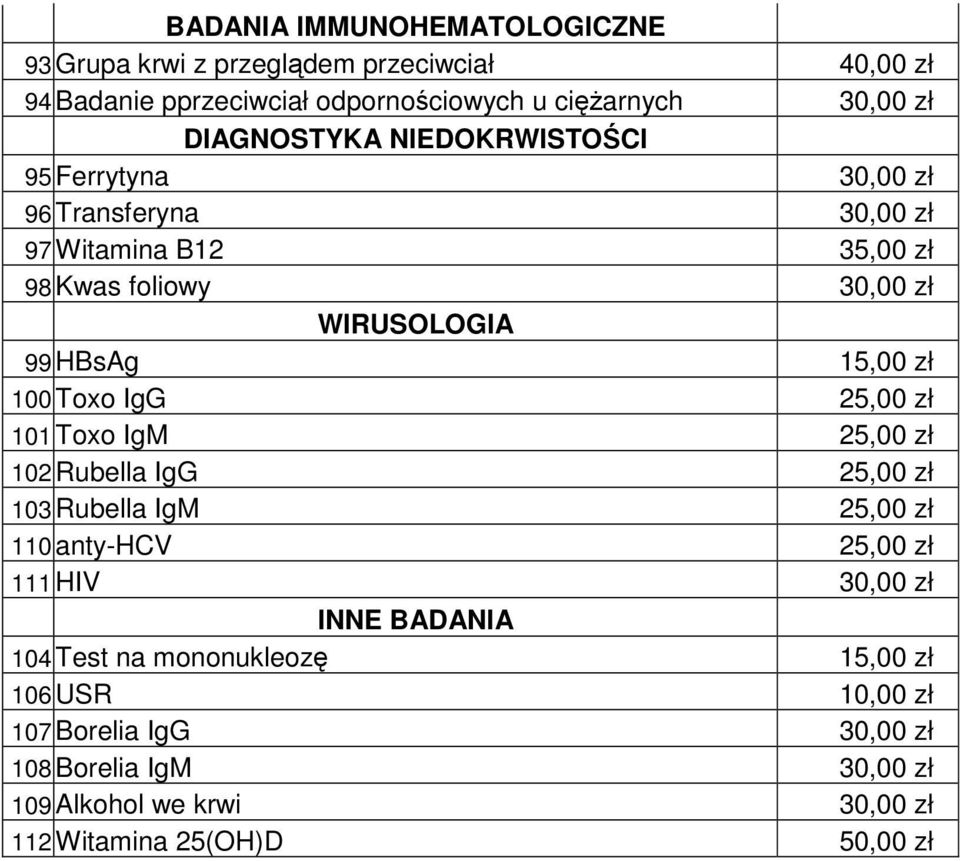 15,00 zł 100 Toxo IgG 25,00 zł 101 Toxo IgM 25,00 zł 102 Rubella IgG 25,00 zł 103 Rubella IgM 25,00 zł 110 anty-hcv 25,00 zł 111 HIV 30,00 zł INNE