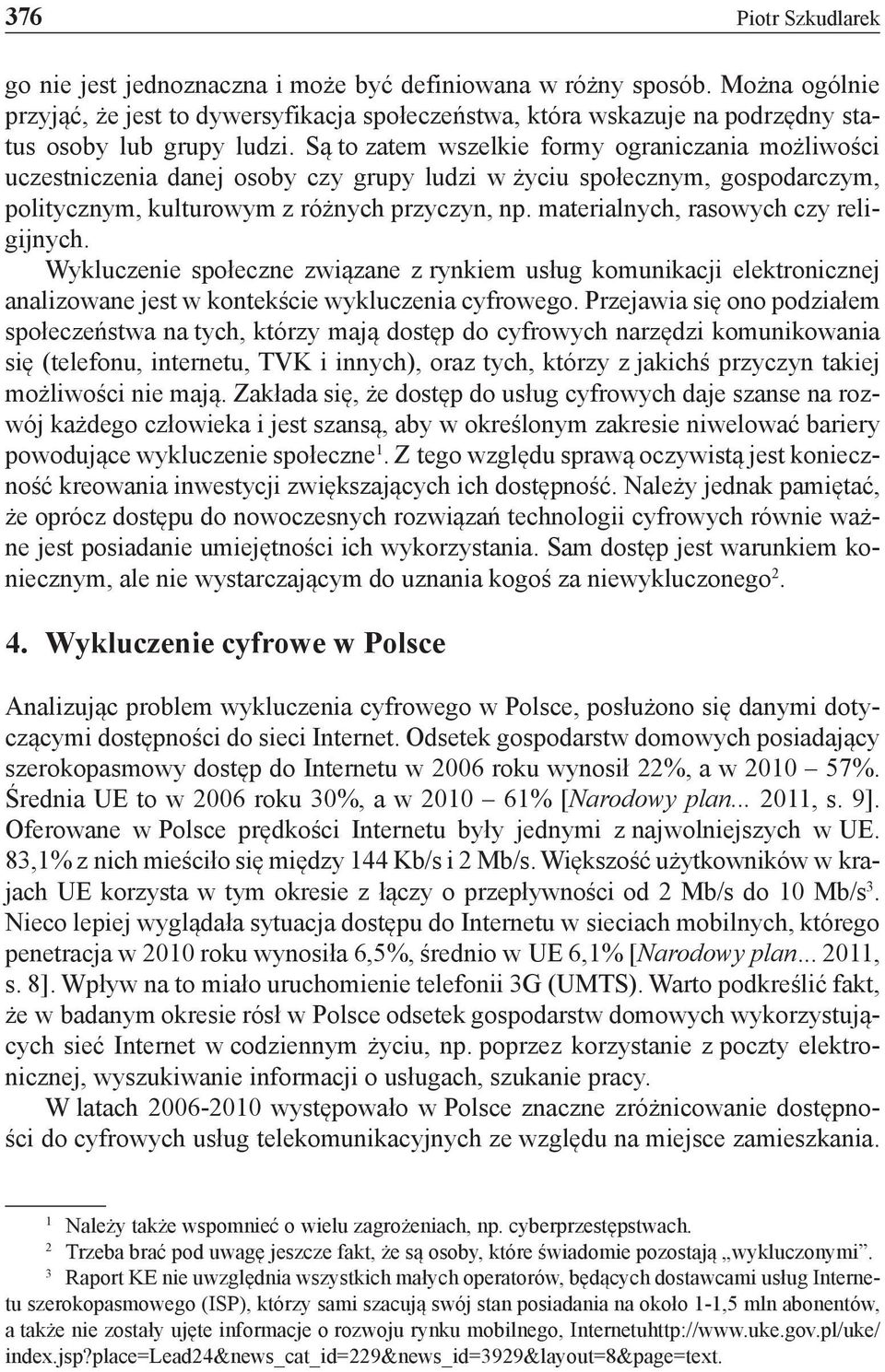 Są to zatem wszelkie formy ograniczania możliwości uczestniczenia danej osoby czy grupy ludzi w życiu społecznym, gospodarczym, politycznym, kulturowym z różnych przyczyn, np.