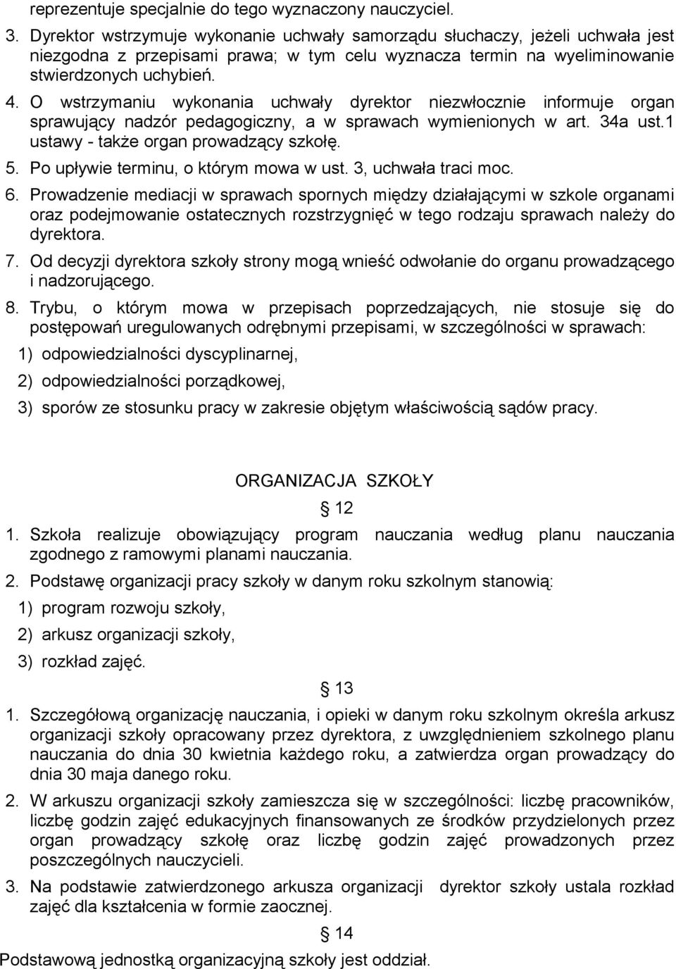 O wstrzymaniu wykonania uchwały dyrektor niezwłocznie informuje organ sprawujący nadzór pedagogiczny, a w sprawach wymienionych w art. 34a ust.1 ustawy - także organ prowadzący szkołę. 5.