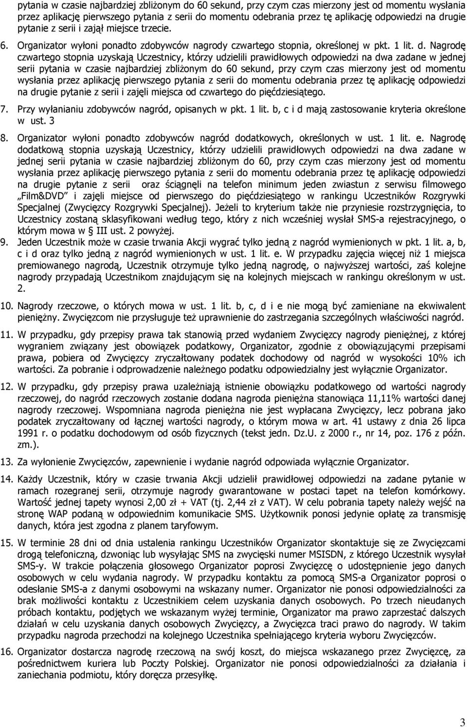Nagrodę czwartego stopnia uzyskają Uczestnicy, którzy udzielili prawidłowych odpowiedzi na dwa zadane w jednej serii  drugie pytanie z serii i zajęli miejsca od czwartego do pięćdziesiątego. 7.