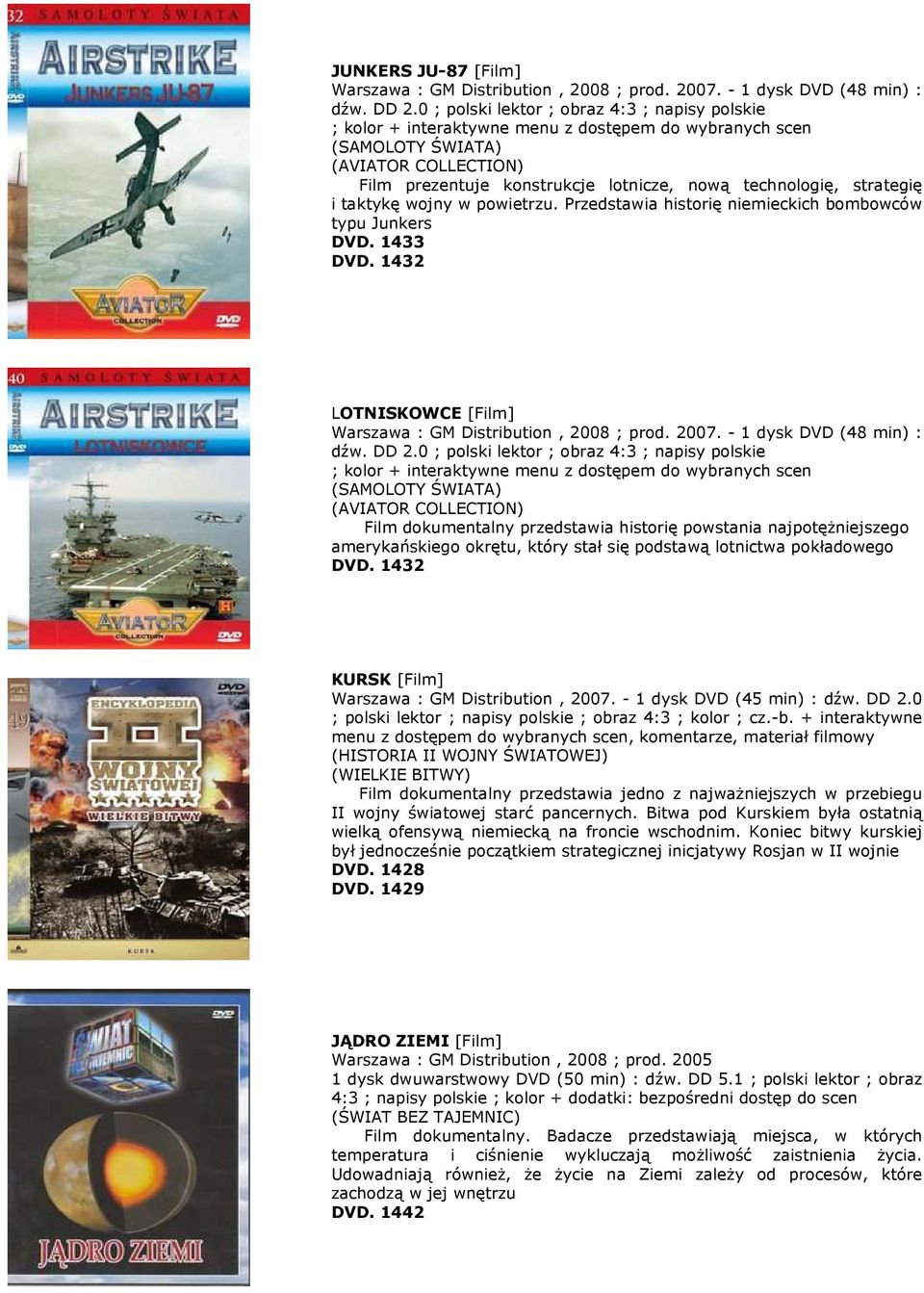 strategię i taktykę wojny w powietrzu. Przedstawia historię niemieckich bombowców typu Junkers DVD. 1433 DVD. 1432 LOTNISKOWCE [Film] Warszawa : GM Distribution, 2008 ; prod. 2007.