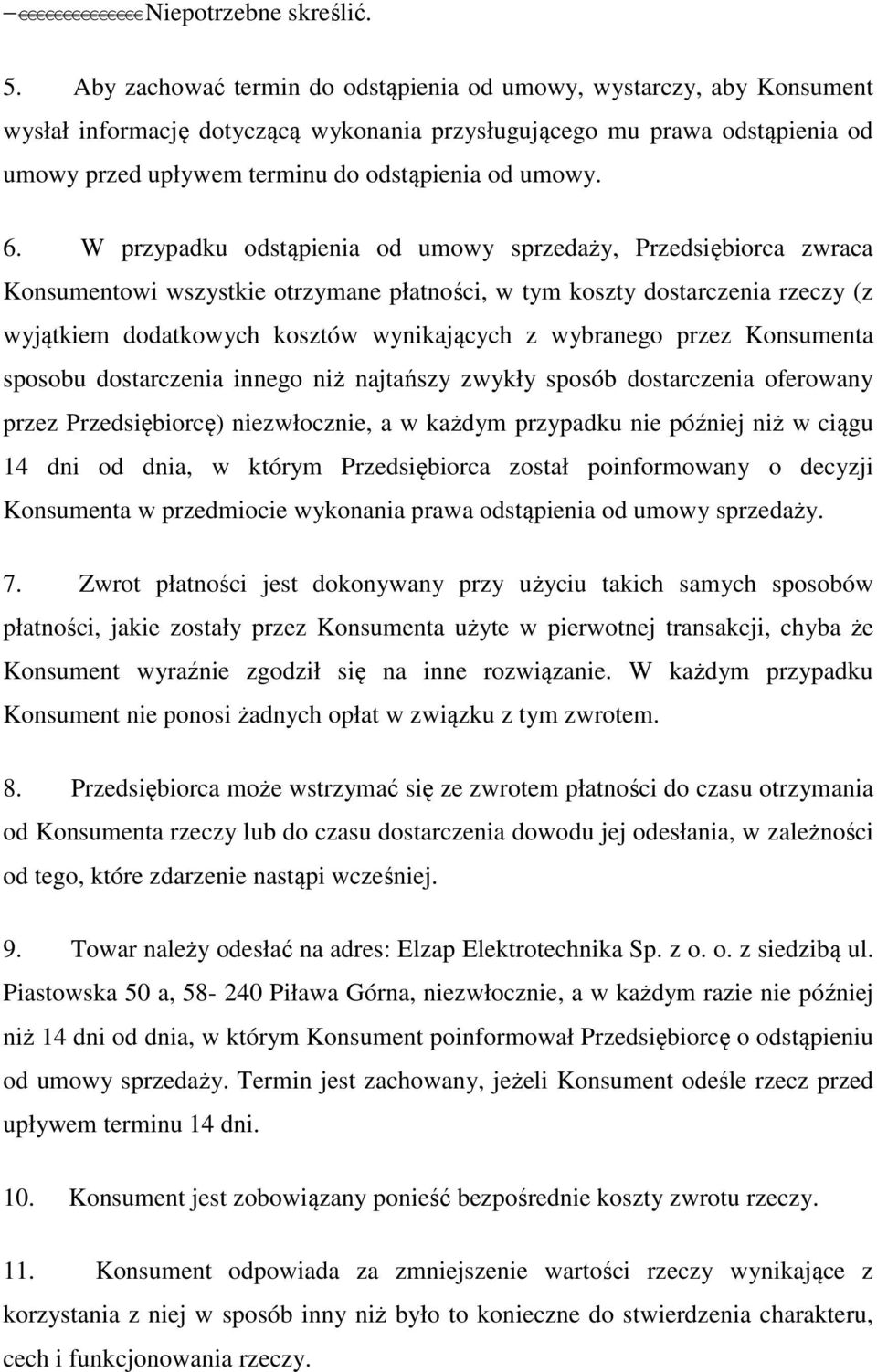 6. W przypadku odstąpienia od umowy sprzedaży, Przedsiębiorca zwraca Konsumentowi wszystkie otrzymane płatności, w tym koszty dostarczenia rzeczy (z wyjątkiem dodatkowych kosztów wynikających z