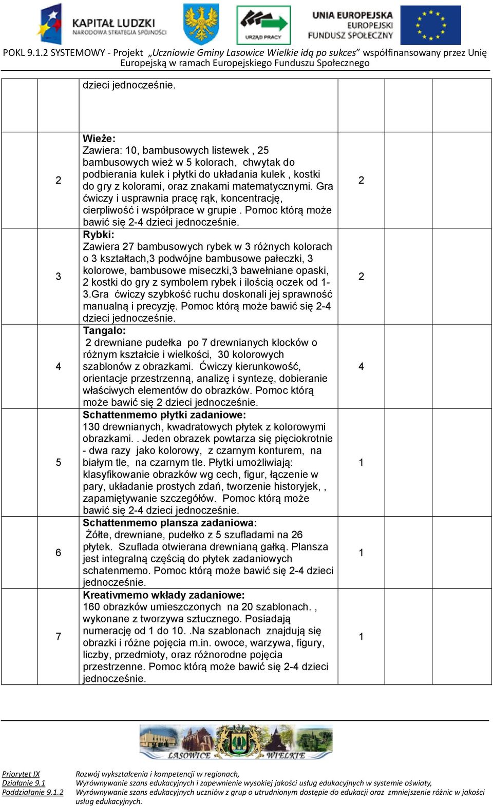 Gra ćwiczy i usprawnia pracę rąk, koncentrację, cierpliwość i współprace w grupie. Pomoc którą może bawić się - dzieci jednocześnie.
