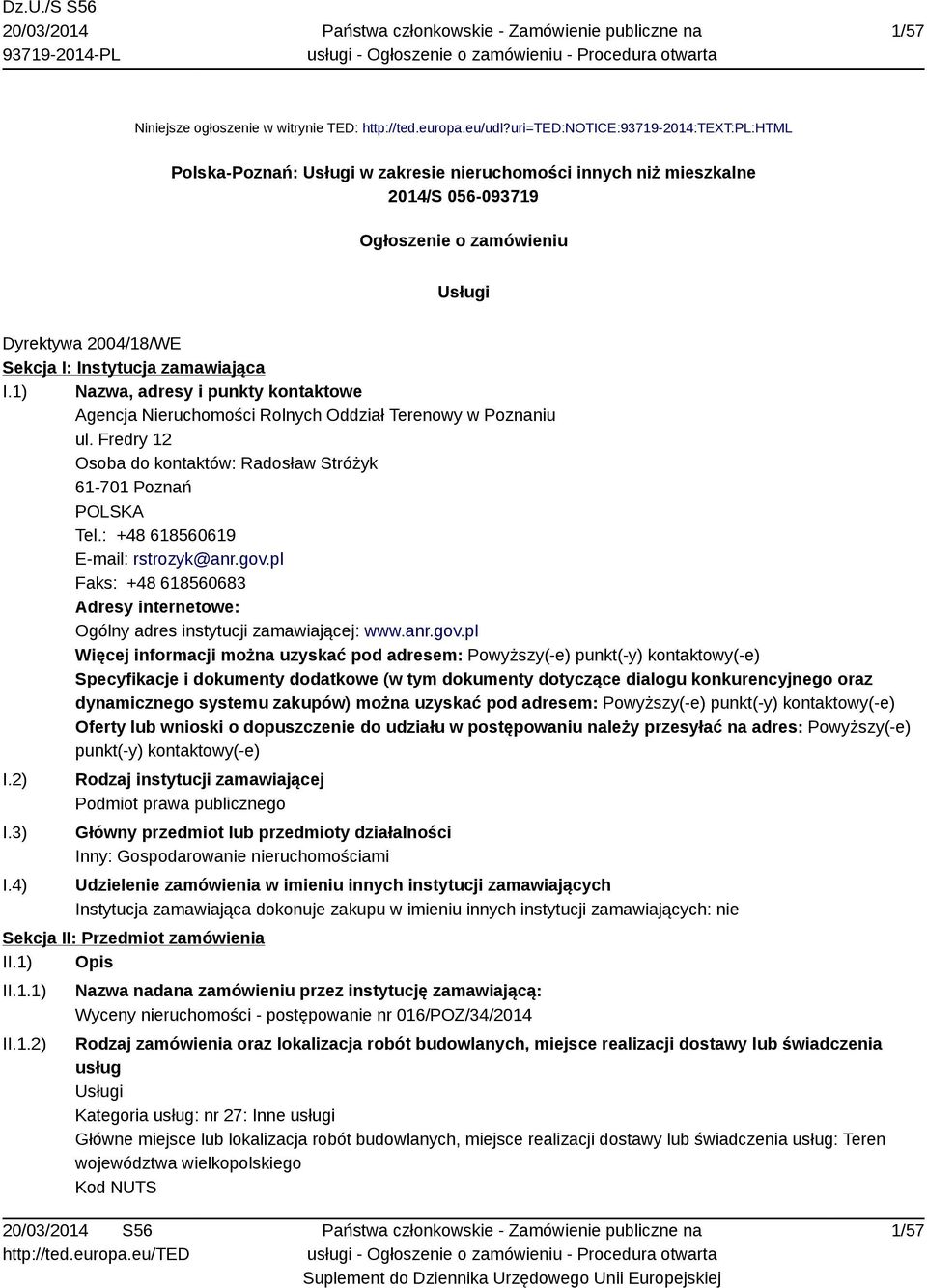 zamawiająca I.1) Nazwa, adresy i punkty kontaktowe Agencja Nieruchomości Rolnych Oddział Terenowy w Poznaniu ul. Fredry 12 Osoba do kontaktów: Radosław Stróżyk 61-701 Poznań POLSKA Tel.