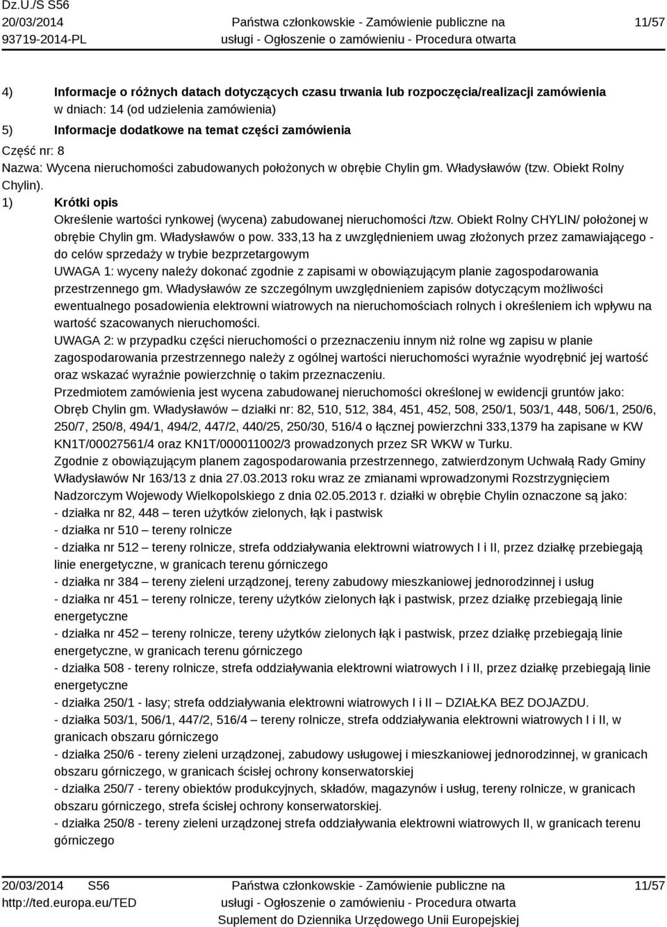 1) Krótki opis Określenie wartości rynkowej (wycena) zabudowanej nieruchomości /tzw. Obiekt Rolny CHYLIN/ położonej w obrębie Chylin gm. Władysławów o pow.