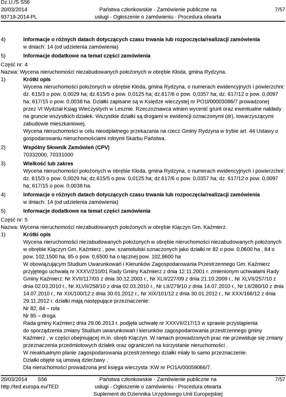 1) Krótki opis Wycena nieruchomości położonych w obrębie Kłoda, gmina Rydzyna, o numerach ewidencyjnych i powierzchni: dz. 615/3 o pow. 0,0029 ha; dz.615/5 o pow. 0,0125 ha; dz.617/6 o pow.