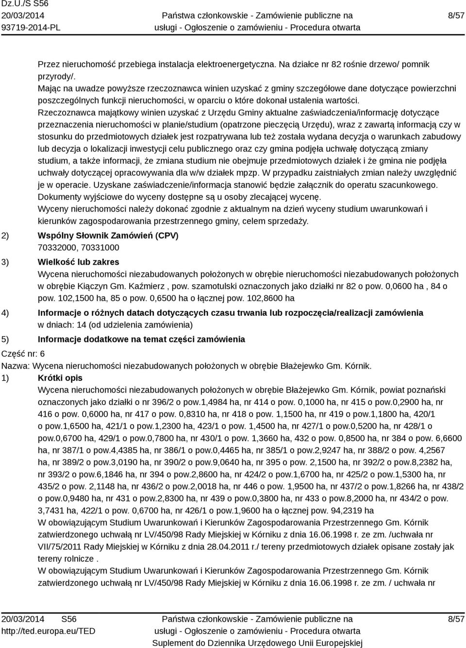 Rzeczoznawca majątkowy winien uzyskać z Urzędu Gminy aktualne zaświadczenia/informację dotyczące przeznaczenia nieruchomości w planie/studium (opatrzone pieczęcią Urzędu), wraz z zawartą informacją