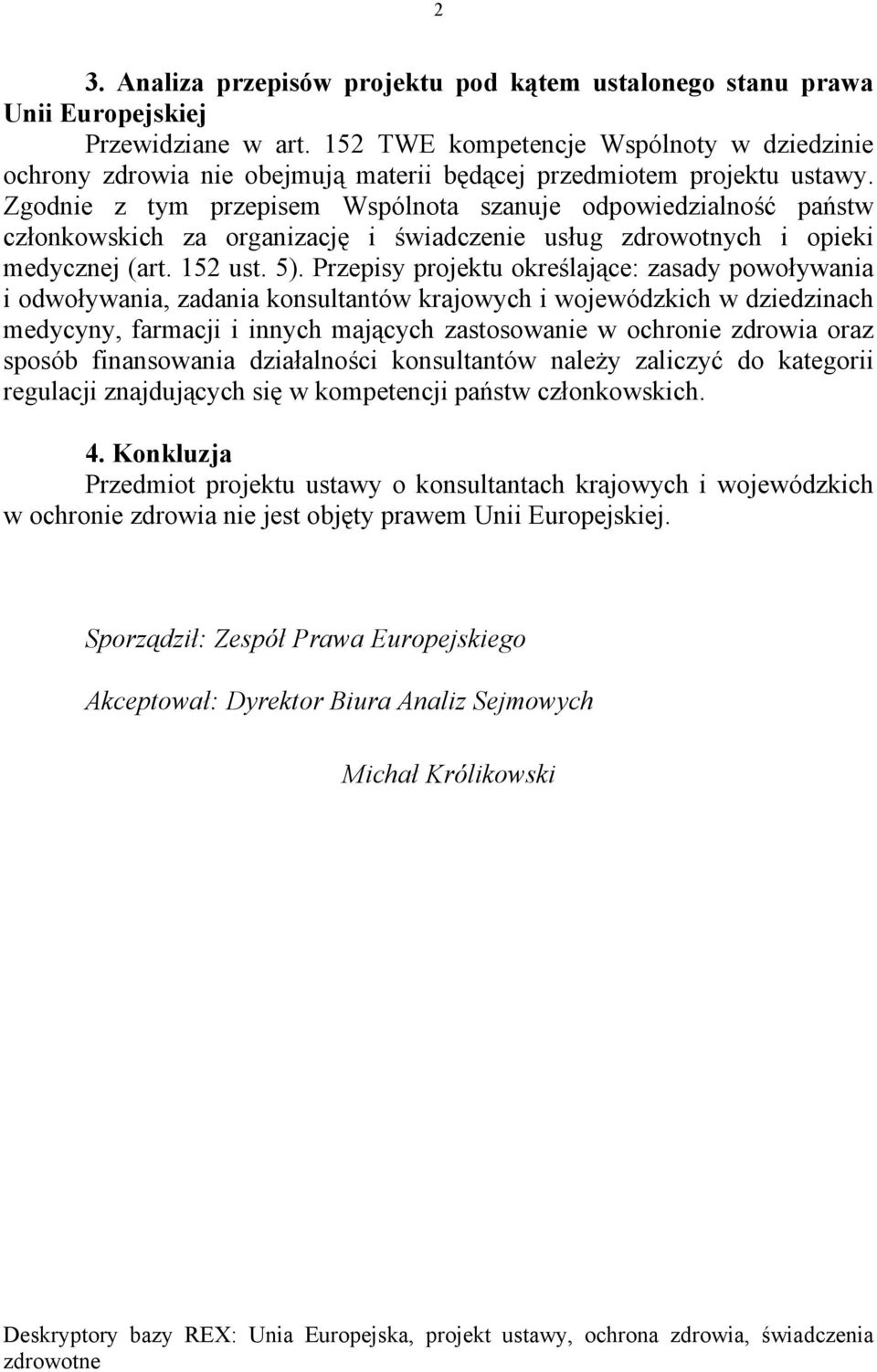 Zgodnie z tym przepisem Wspólnota szanuje odpowiedzialność państw członkowskich za organizację i świadczenie usług zdrowotnych i opieki medycznej (art. 152 ust. 5).