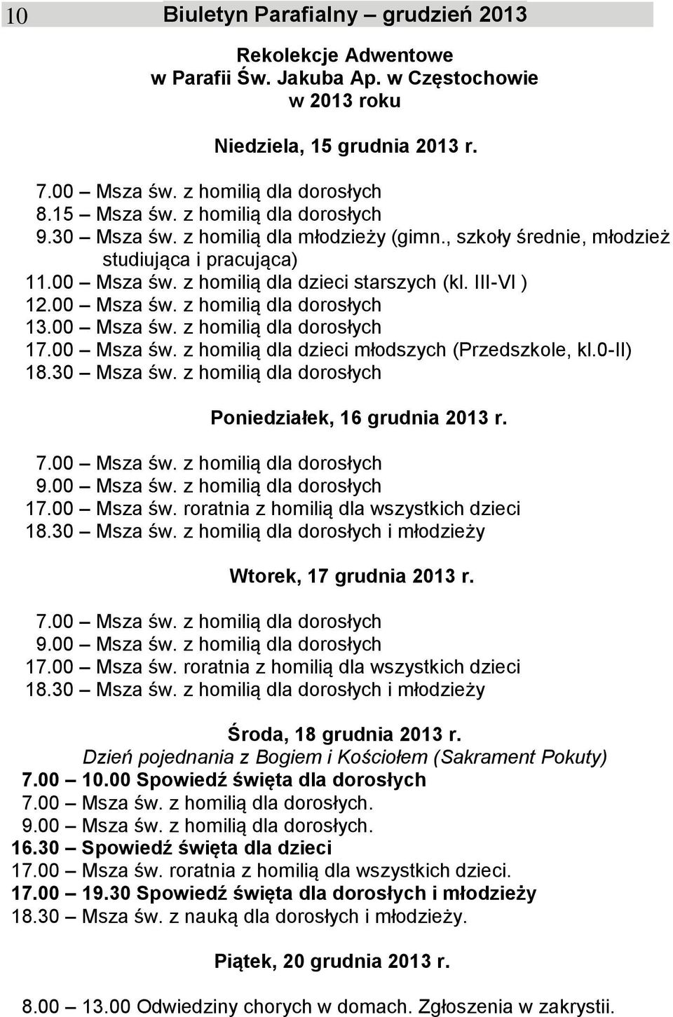 00 Msza św. z homilią dla dorosłych 17.00 Msza św. z homilią dla dzieci młodszych (Przedszkole, kl.0-ii) 18.30 Msza św. z homilią dla dorosłych Poniedziałek, 16 grudnia 2013 r. 7.00 Msza św. z homilią dla dorosłych 9.