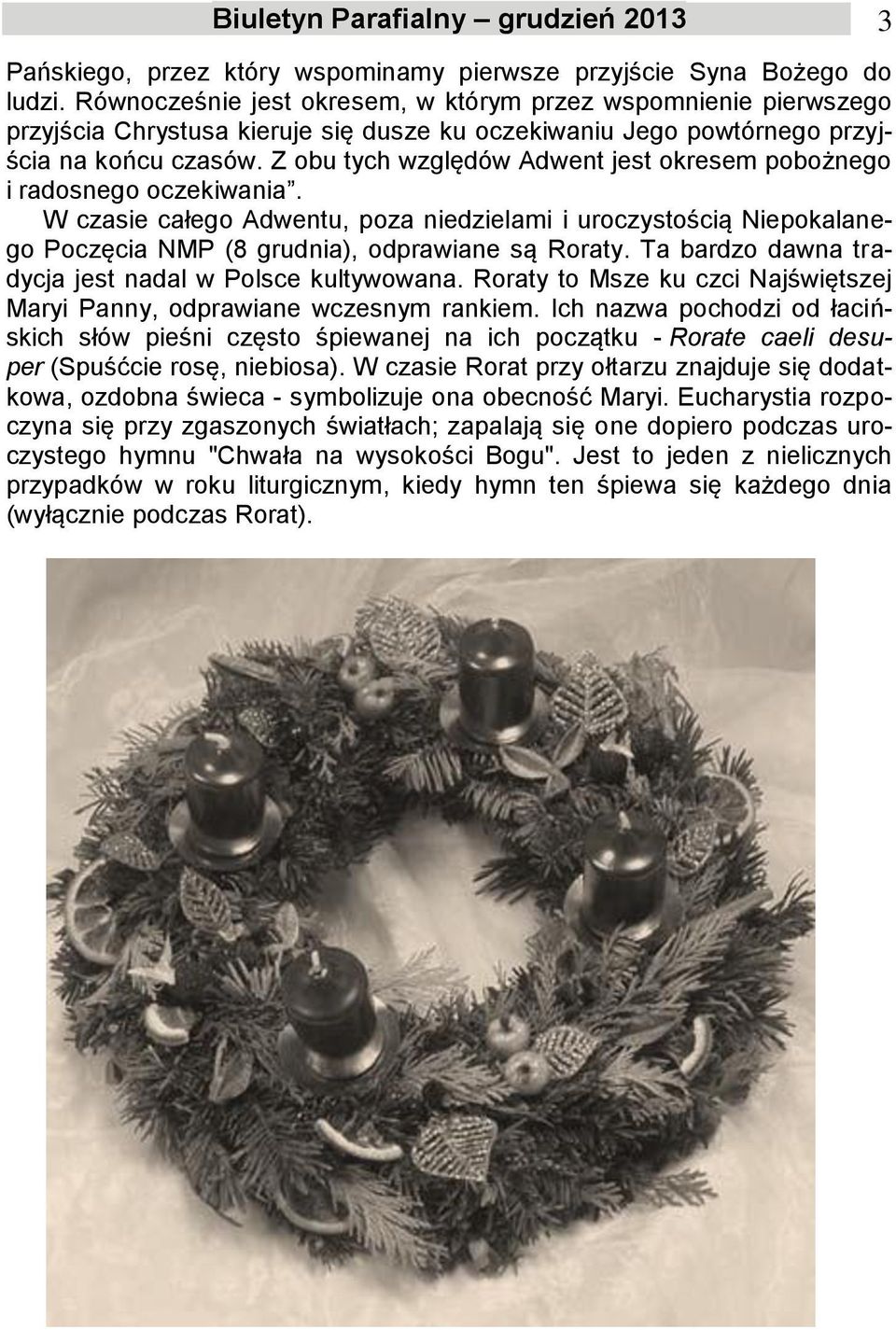 Z obu tych względów Adwent jest okresem pobożnego i radosnego oczekiwania. W czasie całego Adwentu, poza niedzielami i uroczystością Niepokalanego Poczęcia NMP (8 grudnia), odprawiane są Roraty.