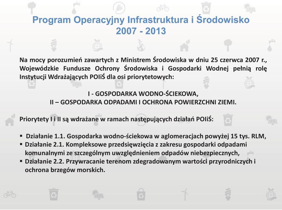 I OCHRONA POWIERZCHNI ZIEMI. Priorytety I i II są wdrażane w ramach następujących działań POIiŚ: Działanie 1.1. Gospodarka wodno-ściekowa w aglomeracjach powyżej 15 tys.