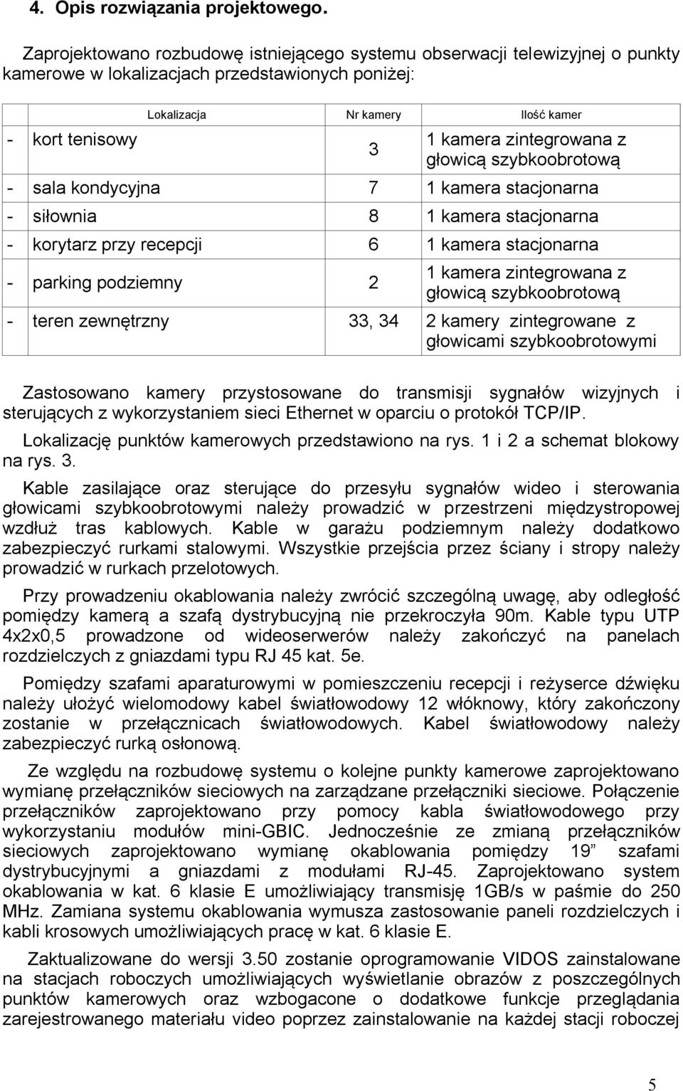 zintegrowana z głowicą szybkoobrotową - sala kondycyjna 7 1 kamera stacjonarna - siłownia 8 1 kamera stacjonarna - korytarz przy recepcji 6 1 kamera stacjonarna - parking podziemny 2 1 kamera