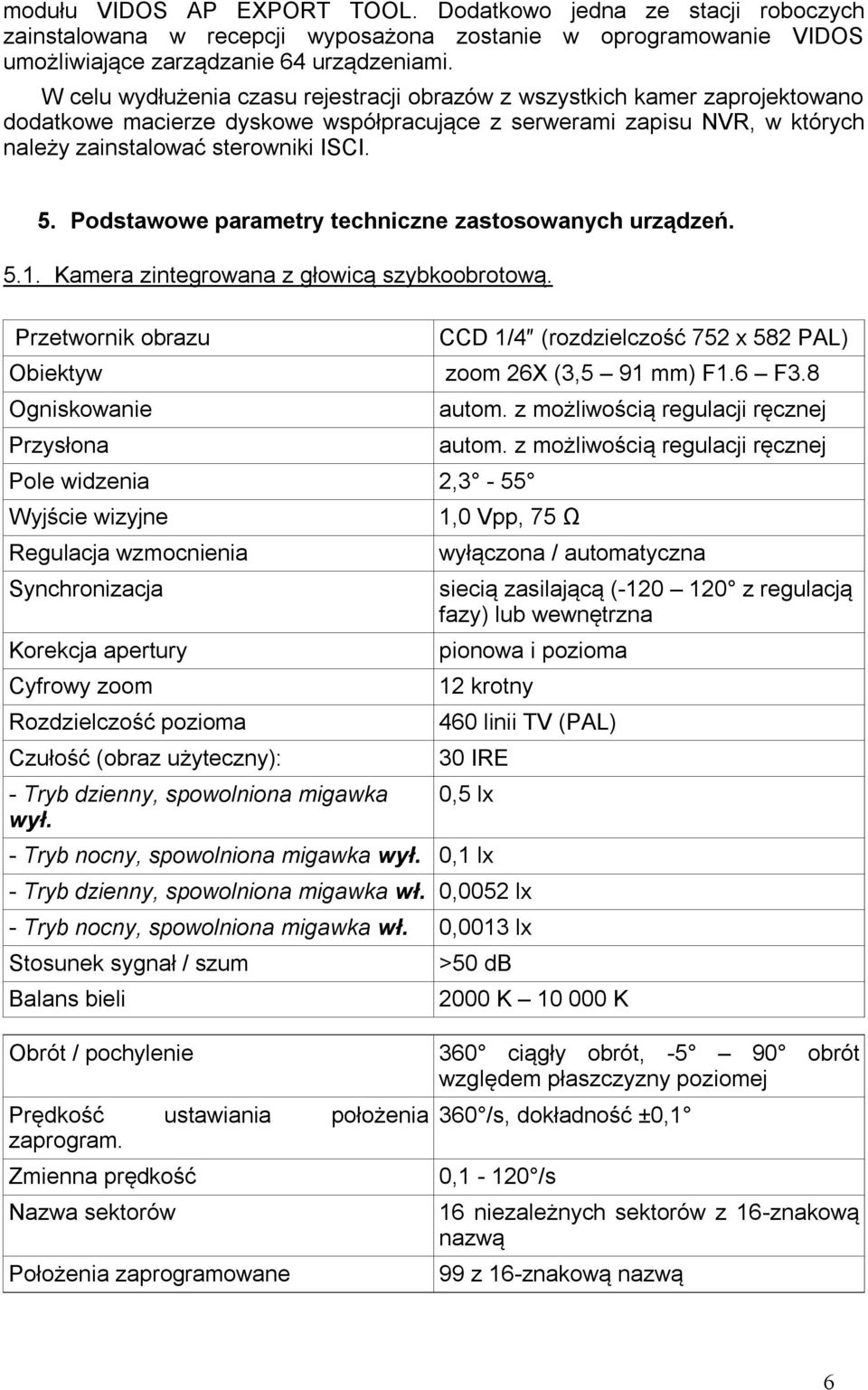 Podstawowe parametry techniczne zastosowanych urządzeń. 5.1. Kamera zintegrowana z głowicą szybkoobrotową. Przetwornik obrazu CCD 1/4 (rozdzielczość 752 x 582 PAL) Obiektyw zoom 26X (3,5 91 mm) F1.