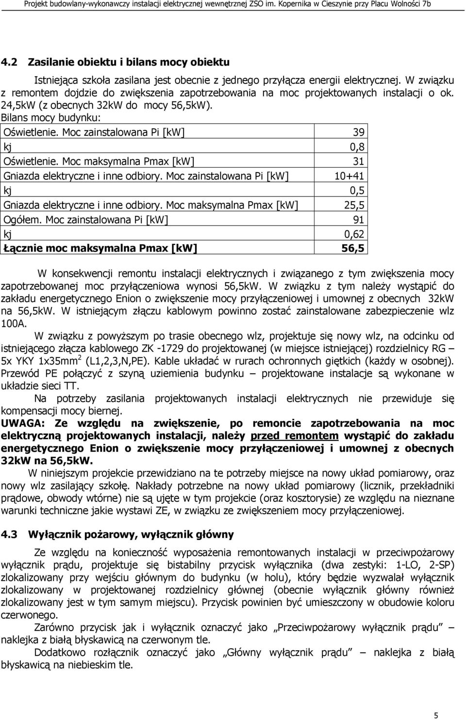 Moc zainstalowana Pi [kw] 39 kj 0,8 Oświetlenie. Moc maksymalna Pmax [kw] 31 Gniazda elektryczne i inne odbiory. Moc zainstalowana Pi [kw] 10+41 kj 0,5 Gniazda elektryczne i inne odbiory.