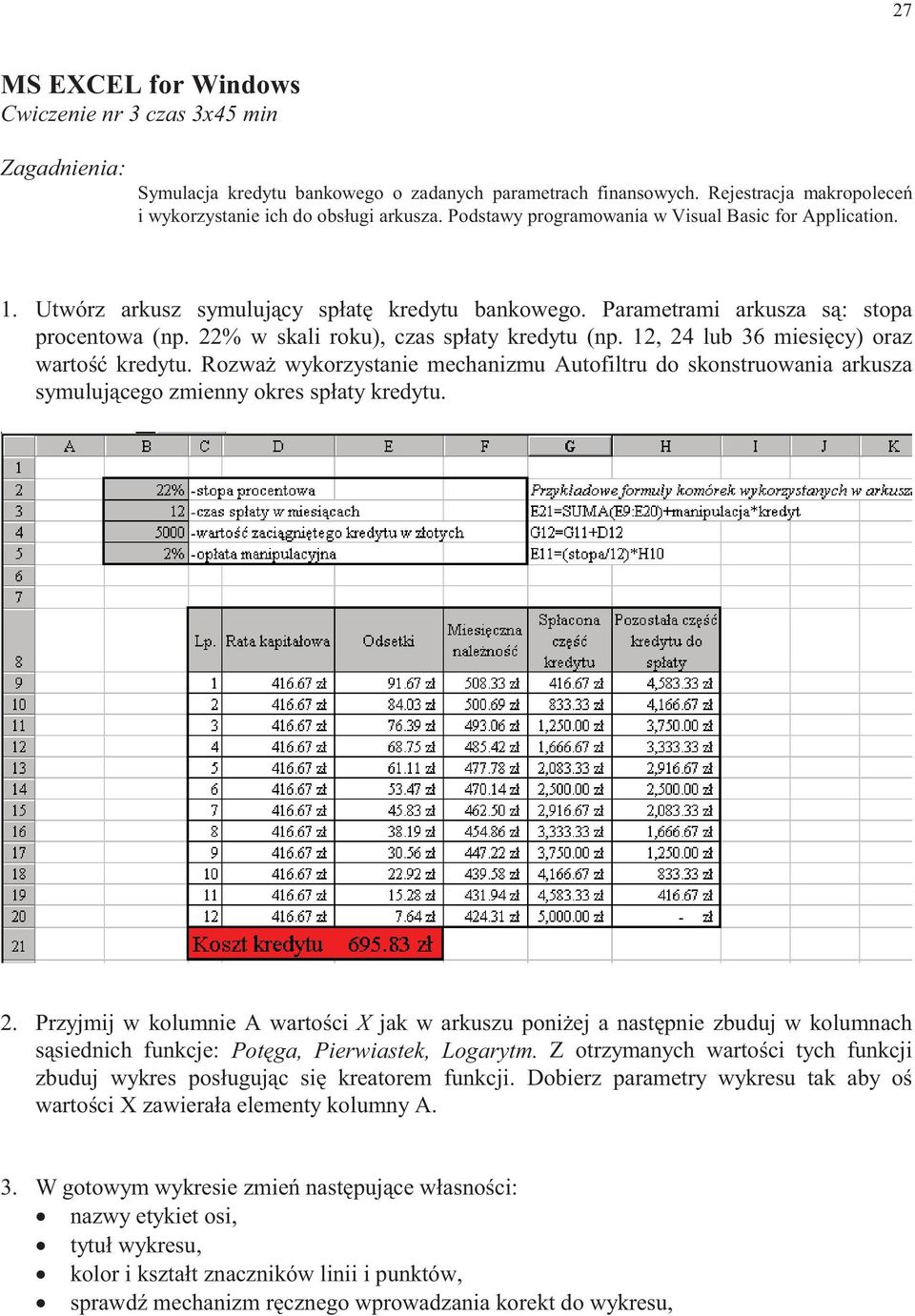 12, 24 lub 36 miesięcy) oraz wartość kredytu. Rozważ wykorzystanie mechanizmu Autofiltru do skonstruowania arkusza symulującego zmienny okres spłaty kredytu. 2. Przyjmij w kolumnie A wartości X jak w arkuszu poniżej a następnie zbuduj w kolumnach sąsiednich funkcje: Potęga, Pierwiastek, Logarytm.