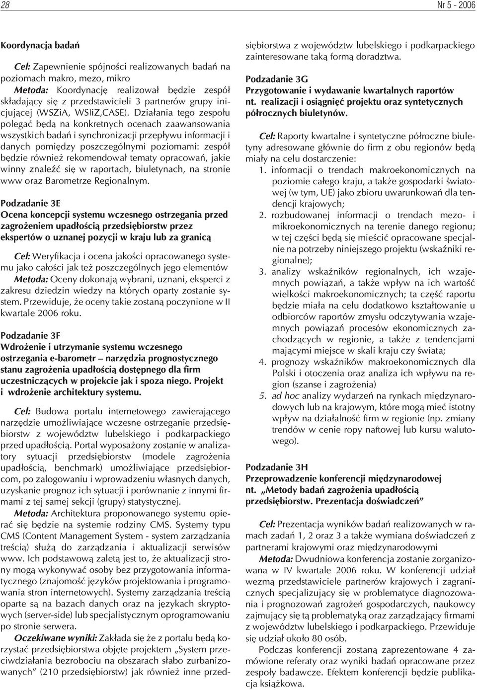 Dzia³ania tego zespo³u polegaæ bêd¹ na konkretnych ocenach zaawansowania wszystkich badañ i synchronizacji przep³ywu informacji i danych pomiêdzy poszczególnymi poziomami: zespó³ bêdzie równie