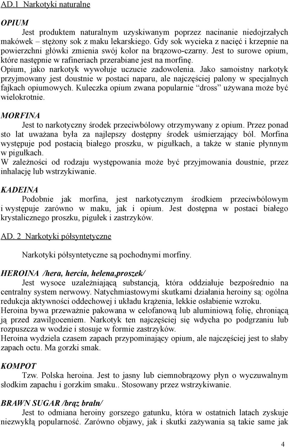 Opium, jako narkotyk wywołuje uczucie zadowolenia. Jako samoistny narkotyk przyjmowany jest doustnie w postaci naparu, ale najczęściej palony w specjalnych fajkach opiumowych.