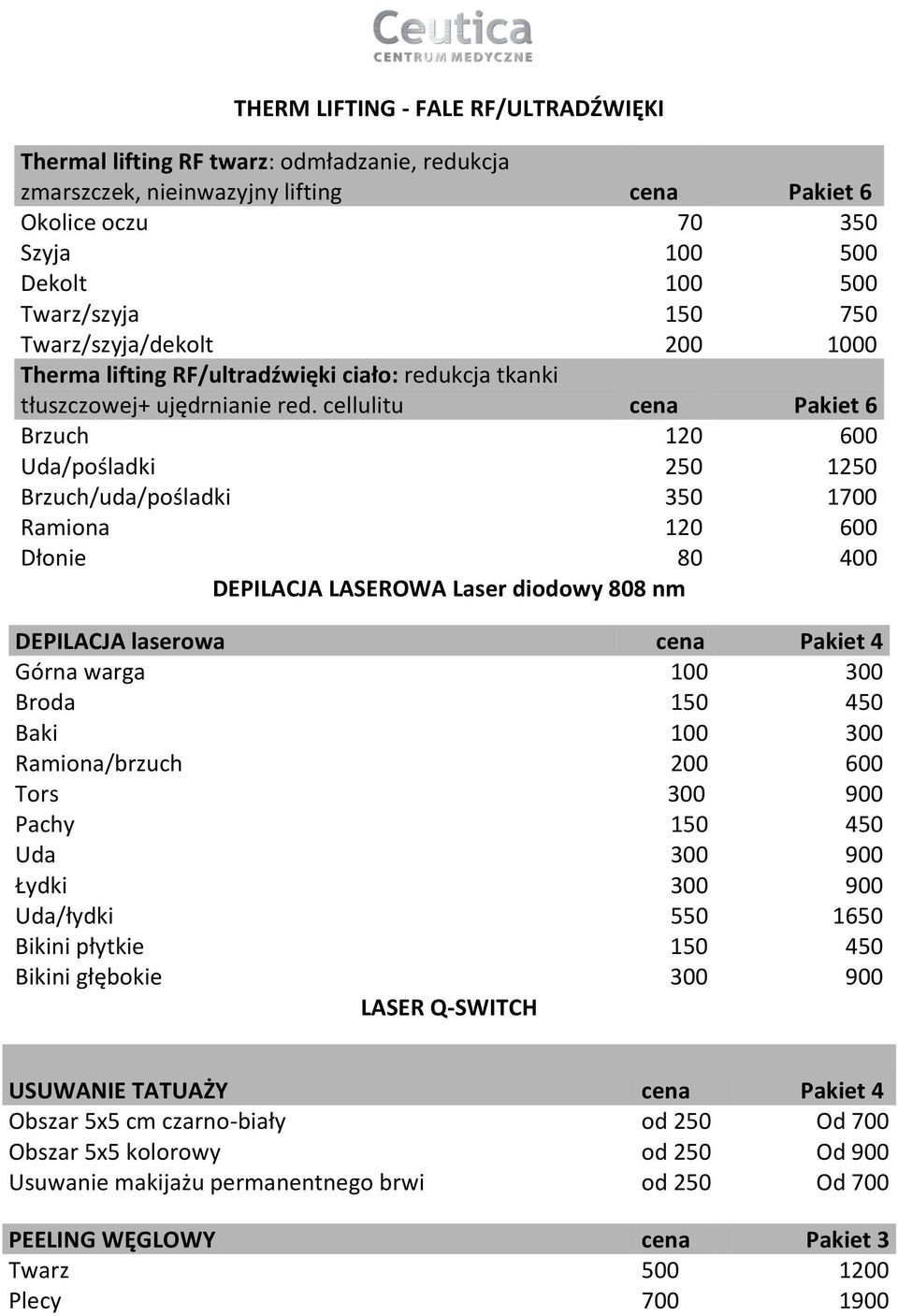 cellulitu cena Pakiet 6 Brzuch 120 600 Uda/pośladki 250 1250 Brzuch/uda/pośladki 350 1700 Ramiona 120 600 Dłonie 80 400 DEPILACJA LASEROWA Laser diodowy 808 nm DEPILACJA laserowa cena Pakiet 4 Górna