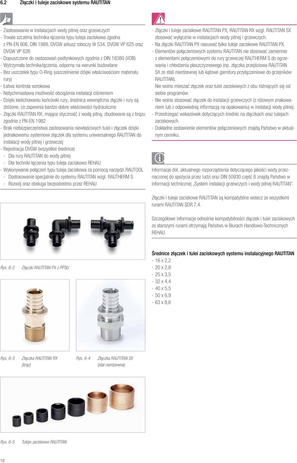 O-Ring (uszczelnienie dzięki właściwościom materiału rury) Łatwa kontrola wzrokowa Natychmiastowa możliwość obciążenia instalacji ciśnieniem Dzięki kielichowaniu końcówki rury, średnica wewnętrzna