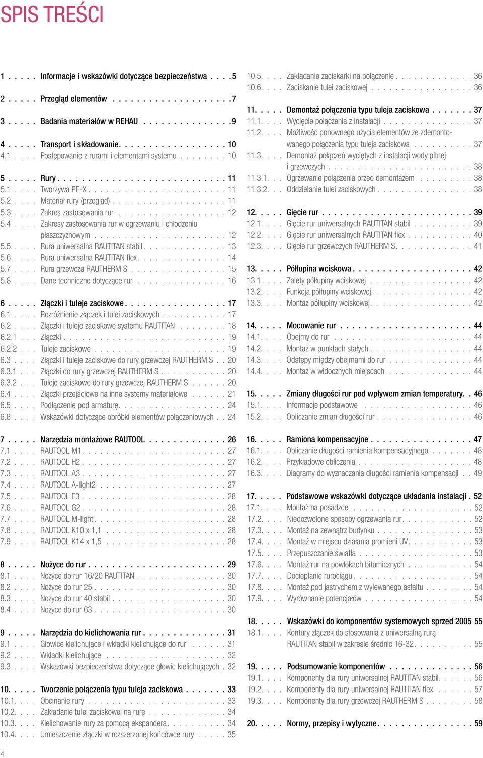 ... Zakresy zastosowania rur w ogrzewaniu i chłodzeniu płaszczyznowym...................... 12 5.5.... Rura uniwersalna RAUTITAN stabil..............13 5.6.... Rura uniwersalna RAUTITAN flex...............14 5.