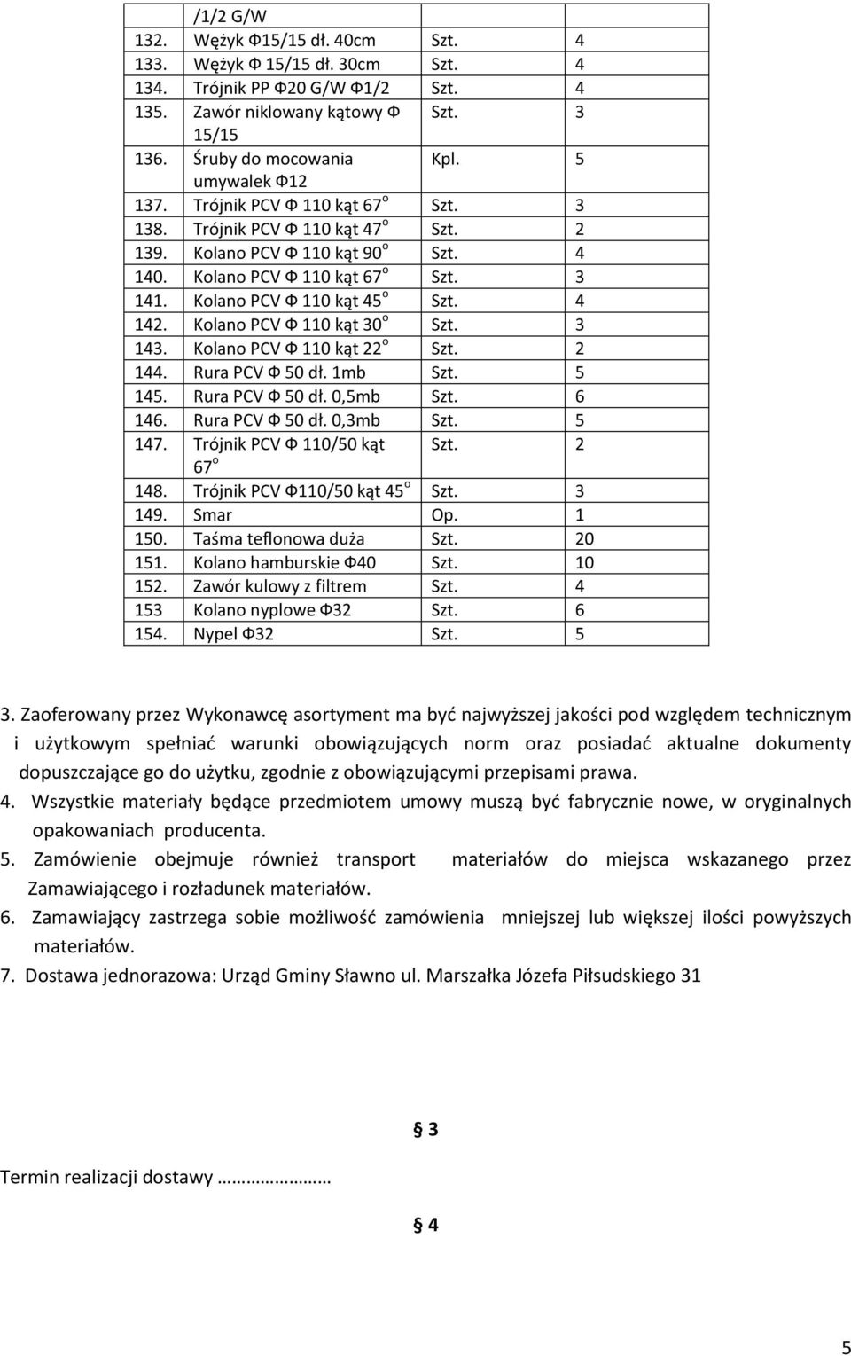 Kolano PCV Ф 110 kąt 45 o Szt. 4 142. Kolano PCV Ф 110 kąt 30 o Szt. 3 143. Kolano PCV Ф 110 kąt 22 o Szt. 2 144. Rura PCV Ф 50 dł. 1mb Szt. 5 145. Rura PCV Ф 50 dł. 0,5mb Szt. 6 146.