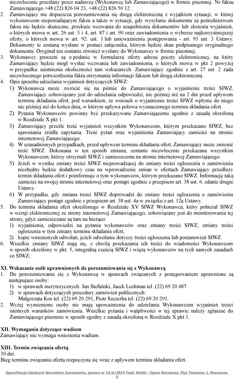 Zamawiający nie dopuszcza porozumiewania się drogą elektroniczną z wyjątkiem sytuacji, w której wykonawcom nieposiadającym faksu a także w sytuacji, gdy wysyłanie dokumentu za pośrednictwem faksu nie